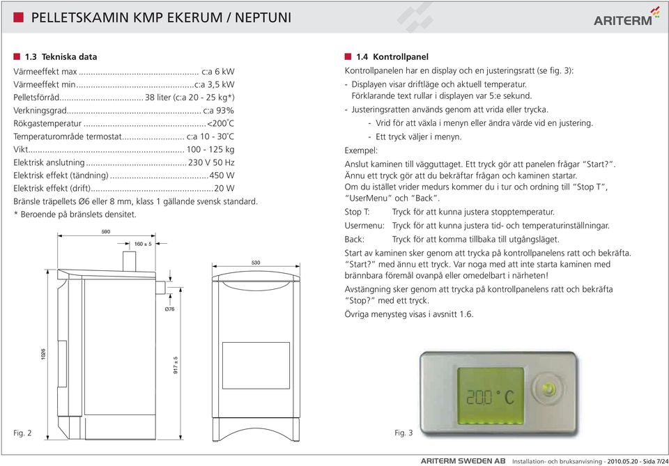 träpellets Ø6 eller 8 mm, klass 1 gällande svensk standard. * Beroende på bränslets densitet. 590 160 ± 5 530 Ø76 1.4 Kontrollpanel Kontrollpanelen har en display och en justeringsratt (se fig.