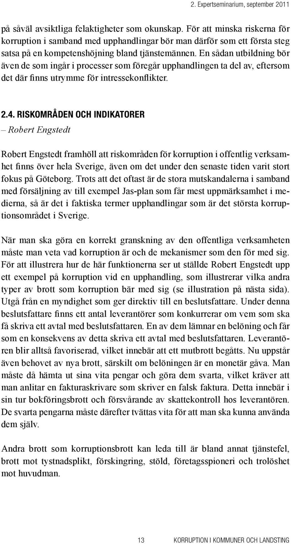 En sådan utbildning bör även de som ingår i processer som föregår upphandlingen ta del av, eftersom det där finns utrymme för intressekonflikter. 2.4.