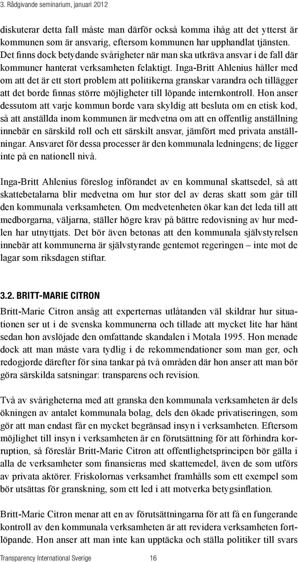 Inga-Britt Ahlenius håller med om att det är ett stort problem att politikerna granskar varandra och tillägger att det borde finnas större möjligheter till löpande internkontroll.