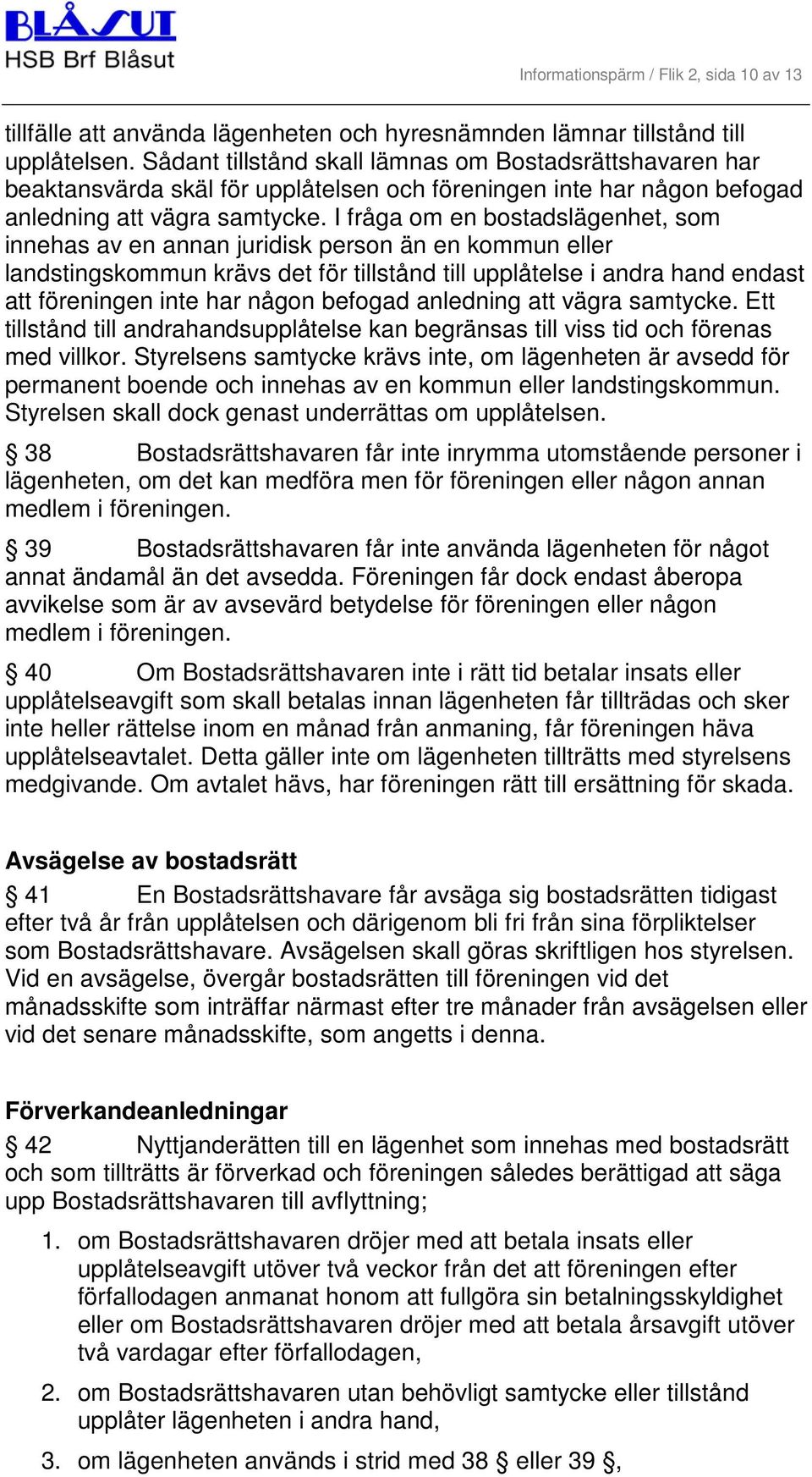 I fråga om en bostadslägenhet, som innehas av en annan juridisk person än en kommun eller landstingskommun krävs det för tillstånd till upplåtelse i andra hand endast att föreningen inte har någon