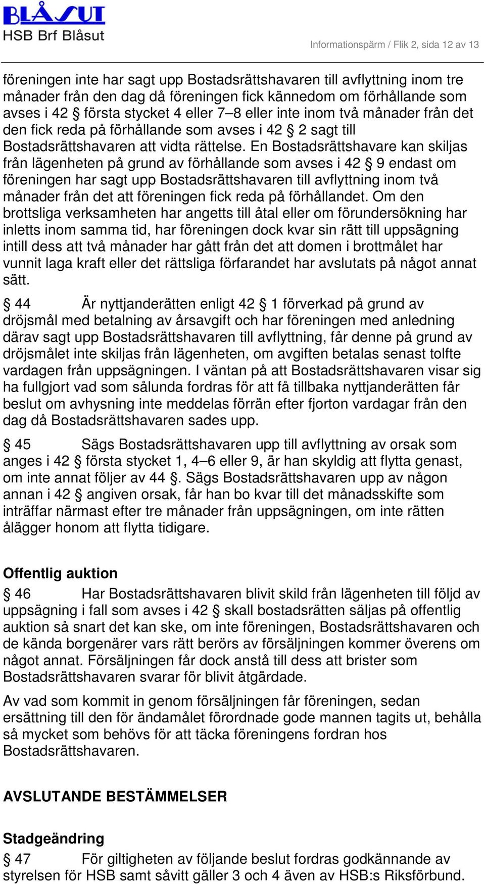 En Bostadsrättshavare kan skiljas från lägenheten på grund av förhållande som avses i 42 9 endast om föreningen har sagt upp Bostadsrättshavaren till avflyttning inom två månader från det att