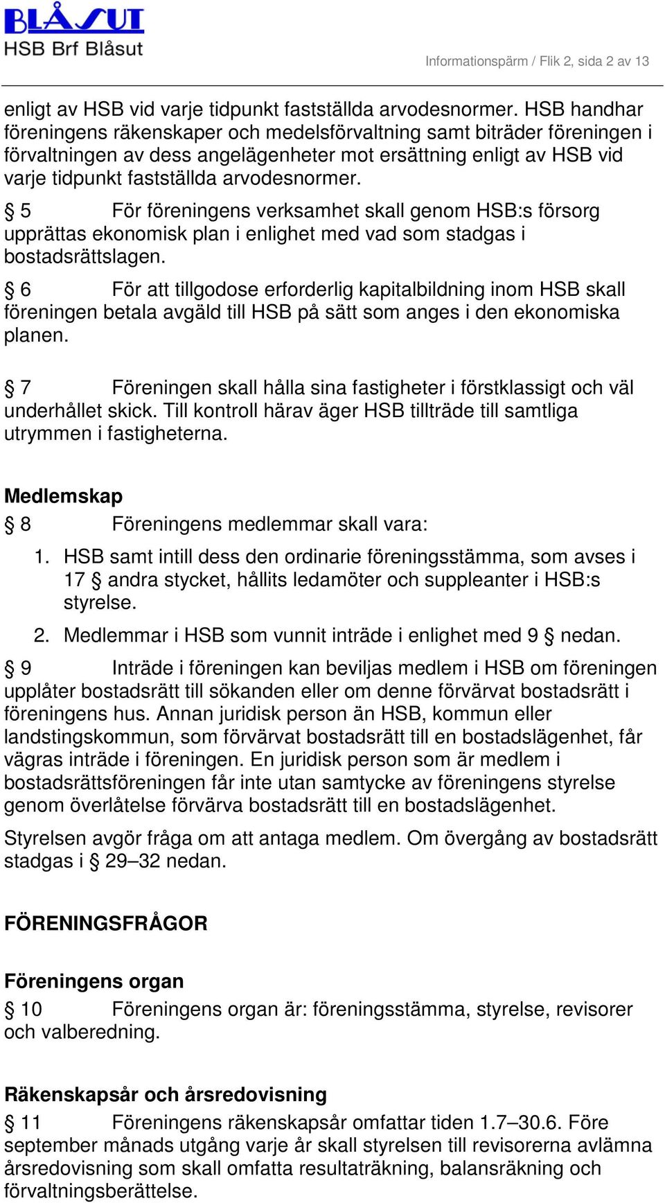 5 För föreningens verksamhet skall genom HSB:s försorg upprättas ekonomisk plan i enlighet med vad som stadgas i bostadsrättslagen.