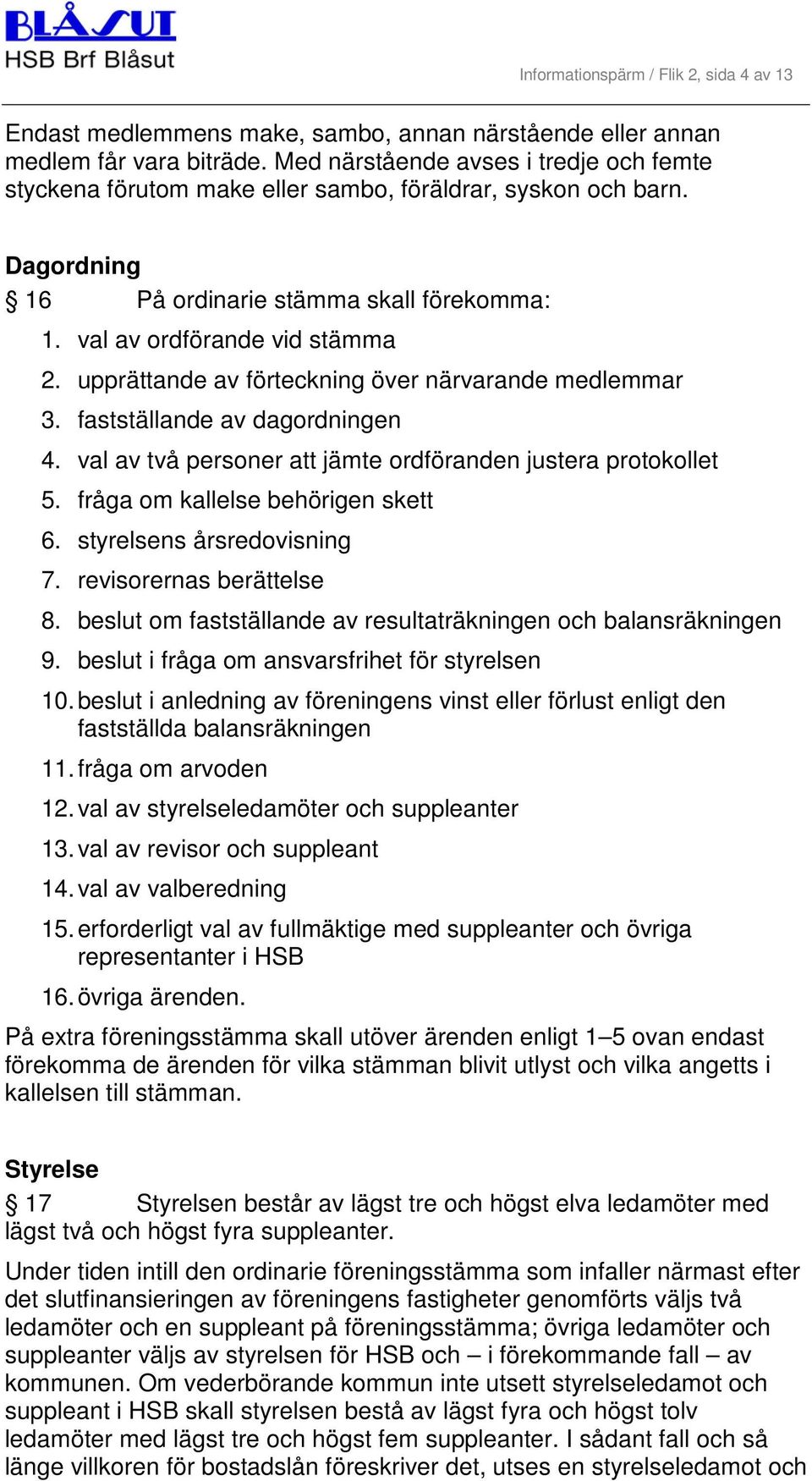 upprättande av förteckning över närvarande medlemmar 3. fastställande av dagordningen 4. val av två personer att jämte ordföranden justera protokollet 5. fråga om kallelse behörigen skett 6.