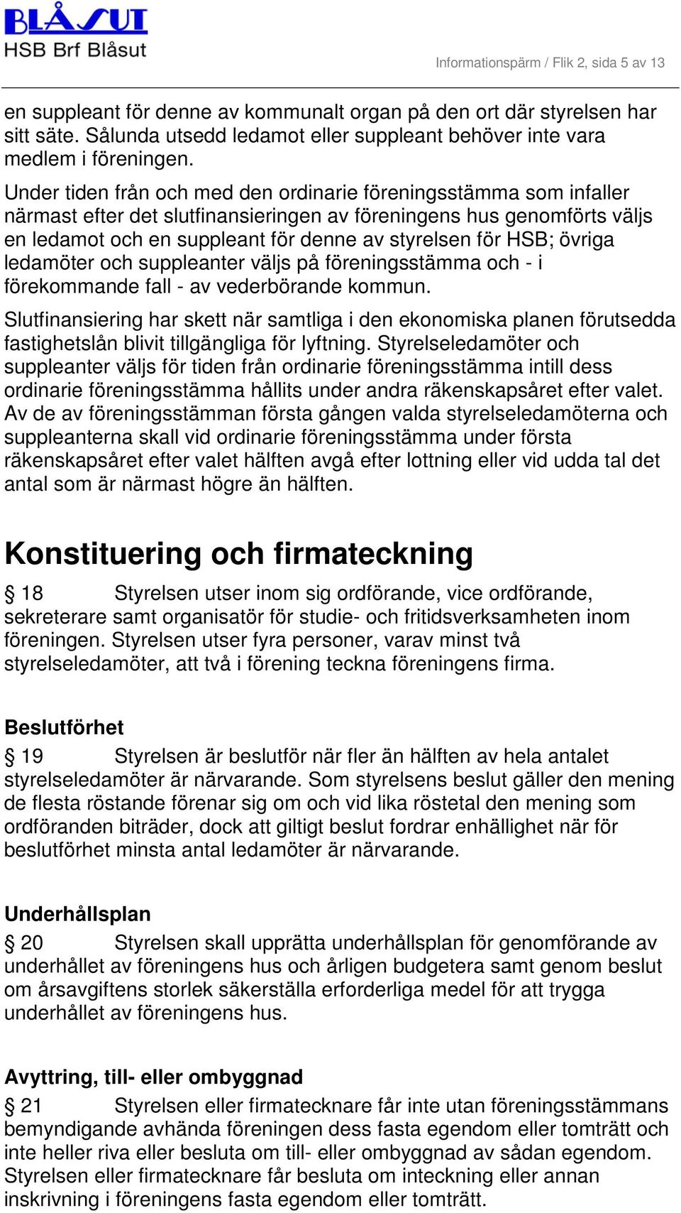 HSB; övriga ledamöter och suppleanter väljs på föreningsstämma och - i förekommande fall - av vederbörande kommun.