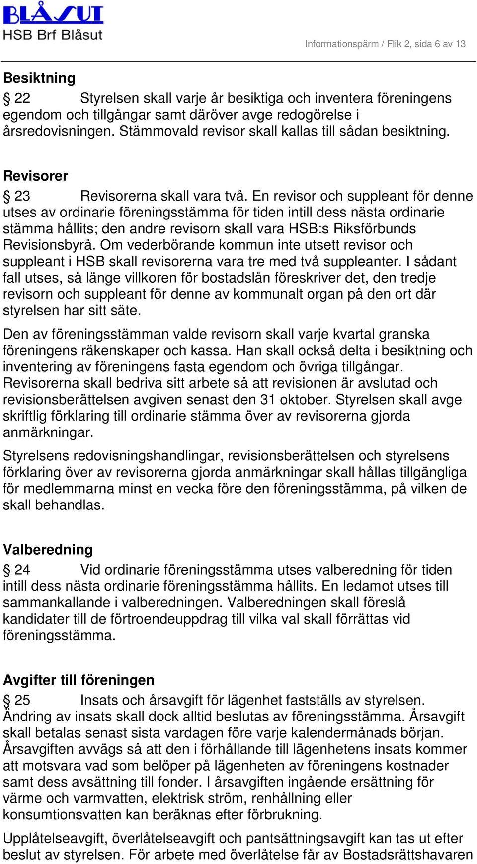 En revisor och suppleant för denne utses av ordinarie föreningsstämma för tiden intill dess nästa ordinarie stämma hållits; den andre revisorn skall vara HSB:s Riksförbunds Revisionsbyrå.