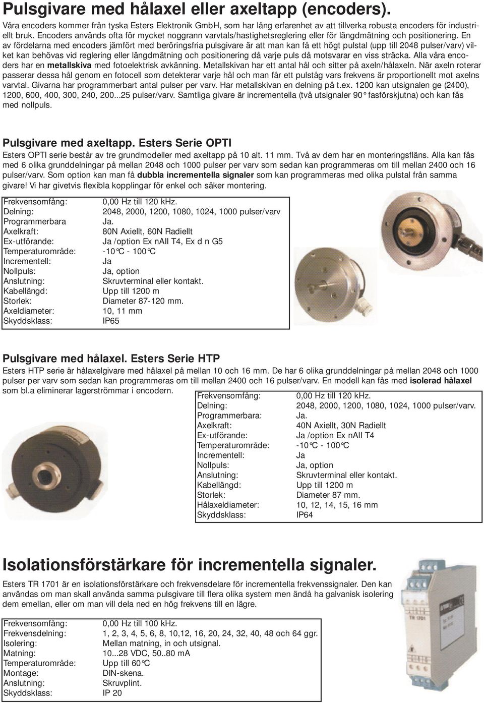 En av fördelarna med encoders jämfört med beröringsfria pulsgivare är att man kan få ett högt pulstal (upp till 2048 pulser/varv) vilket kan behövas vid reglering eller längdmätning och positionering