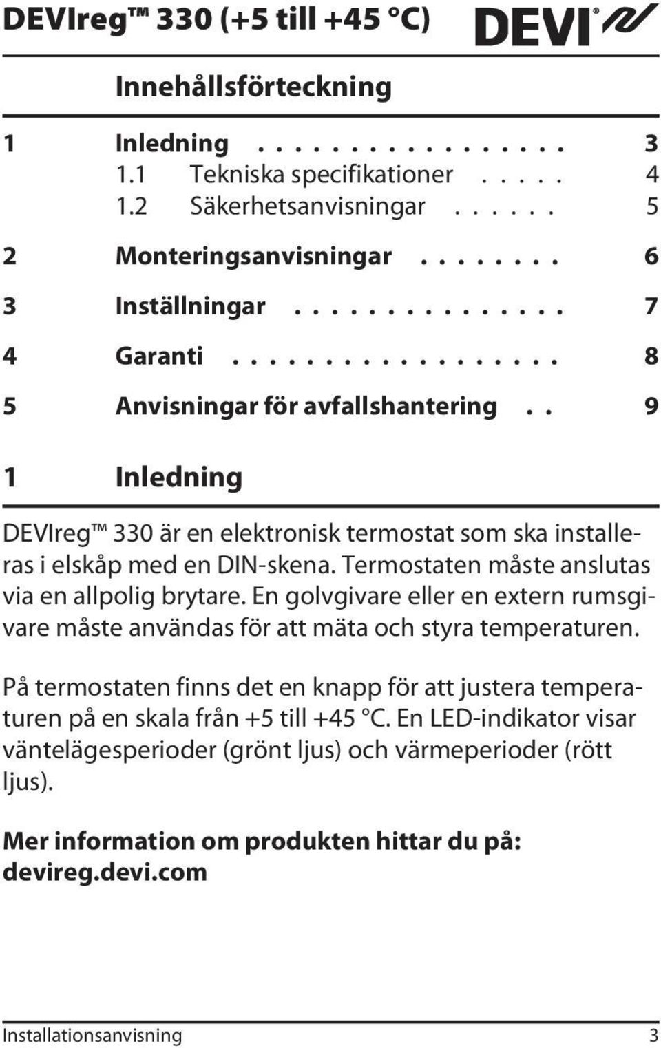 Termostaten måste anslutas via en allpolig brytare. En golvgivare eller en extern rumsgivare måste användas för att mäta och styra temperaturen.