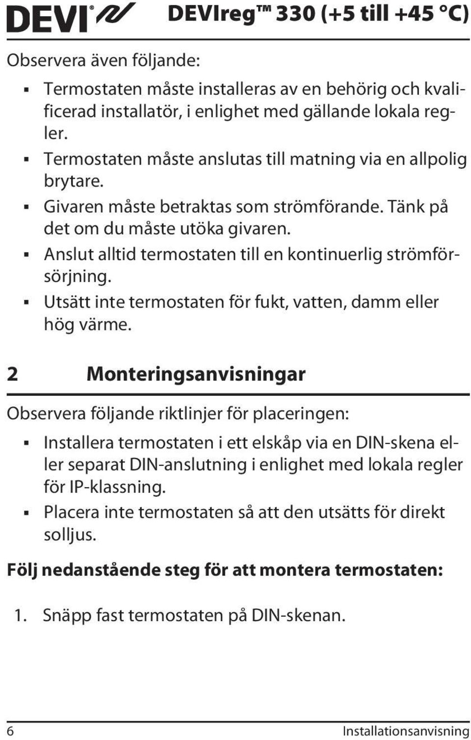 Anslut alltid termostaten till en kontinuerlig strömförsörjning. Utsätt inte termostaten för fukt, vatten, damm eller hög värme.