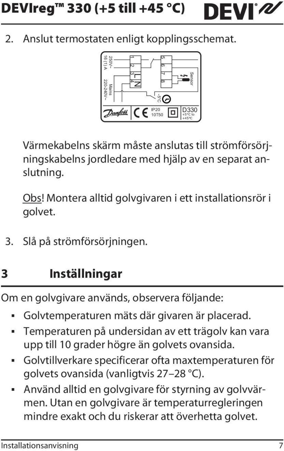 Montera alltid golvgivaren i ett installationsrör i golvet. 3. Slå på strömförsörjningen. 3 Inställningar Om en golvgivare används, observera följande: Golvtemperaturen mäts där givaren är placerad.