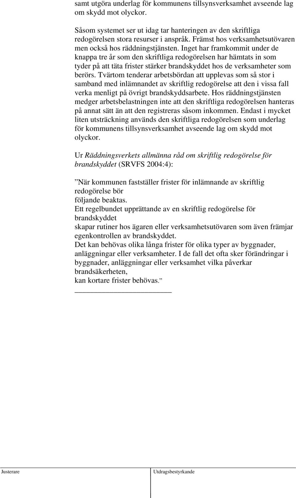 Inget har framkommit under de knappa tre år som den skriftliga redogörelsen har hämtats in som tyder på att täta frister stärker brandskyddet hos de verksamheter som berörs.