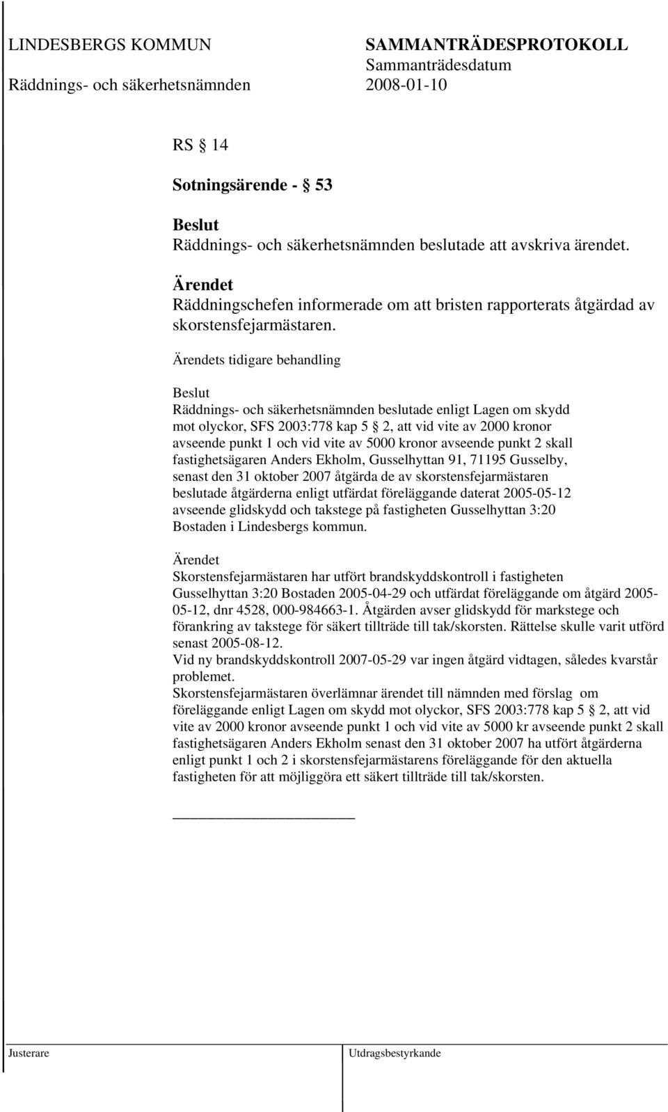 avseende punkt 2 skall fastighetsägaren Anders Ekholm, Gusselhyttan 91, 71195 Gusselby, senast den 31 oktober 2007 åtgärda de av skorstensfejarmästaren beslutade åtgärderna enligt utfärdat