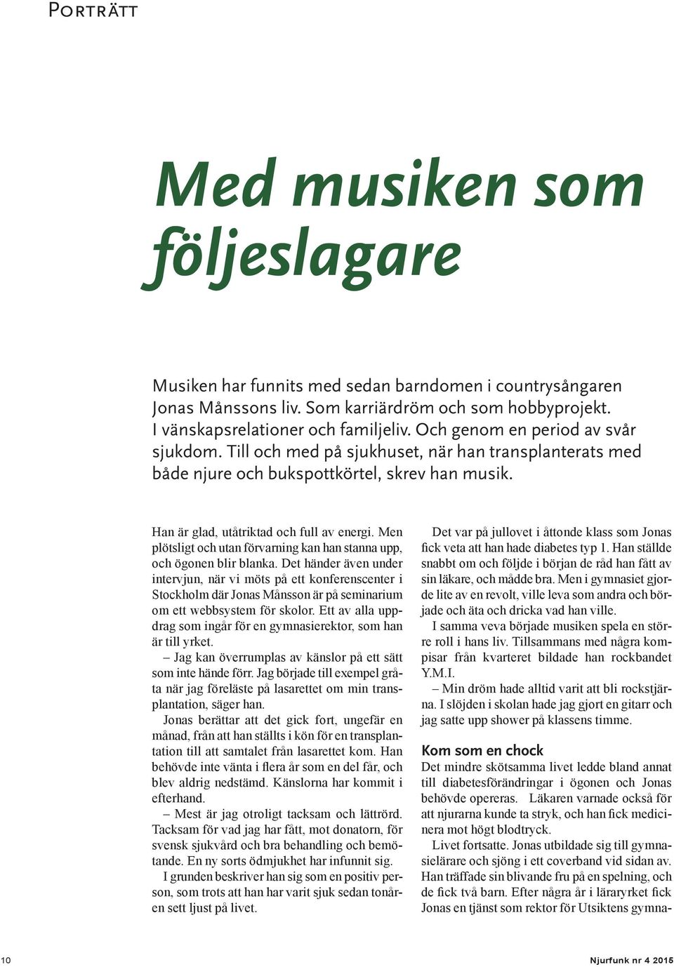 Men plötsligt och utan förvarning kan han stanna upp, och ögonen blir blanka.