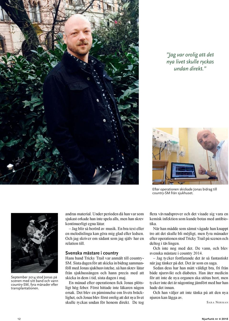 Under perioden då han var som sjukast orkade han inte spela alls, men han skrev kontinuerligt egna låtar. Jag blir så berörd av musik. En bra text eller en melodislinga kan göra mig glad eller ledsen.