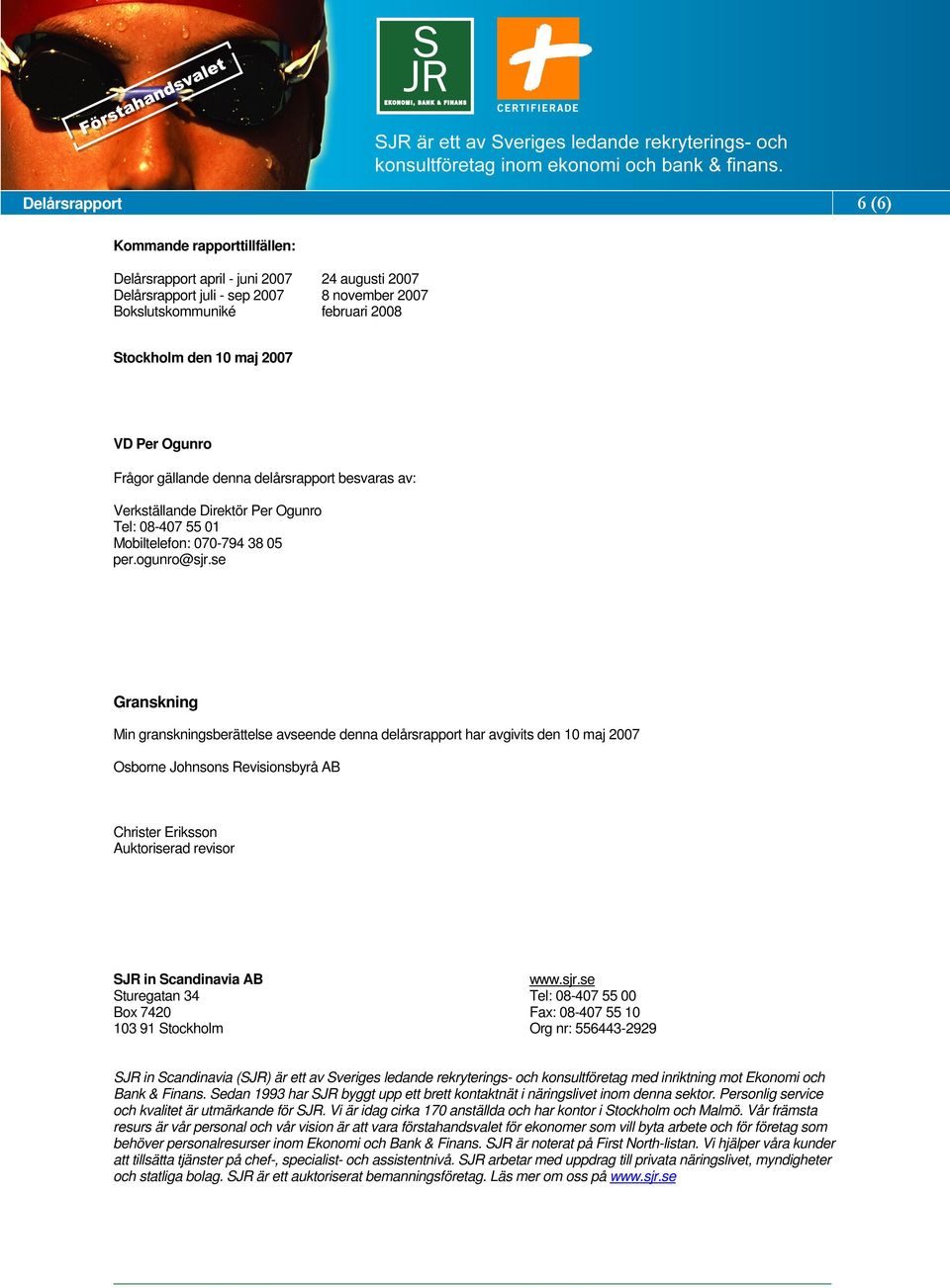 se Granskning Min granskningsberättelse avseende denna delårsrapport har avgivits den 10 maj 2007 Osborne Johnsons Revisionsbyrå AB Christer Eriksson Auktoriserad revisor SJR in Scandinavia AB www.