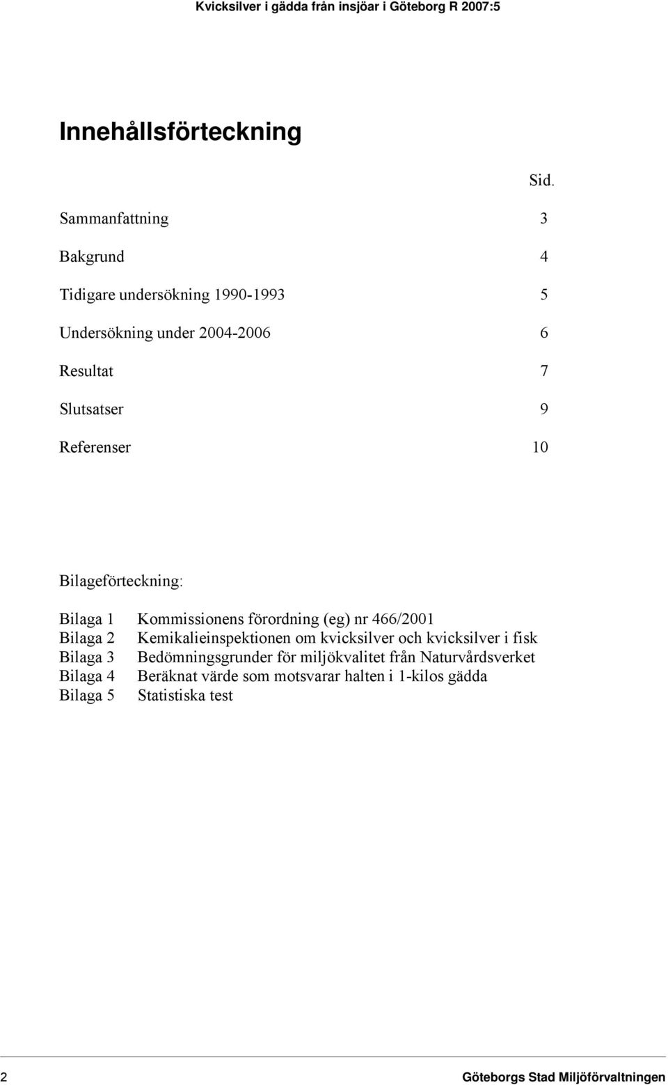Referenser 10 Bilageförteckning: Bilaga 1 Kommissionens förordning (eg) nr 466/2001 Bilaga 2 Kemikalieinspektionen om