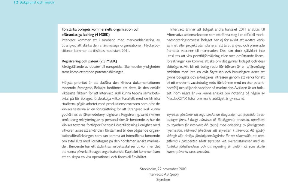 Registrering och patent (2,5 MSEK) Färdigställande av dossier till europeiska läkemedelsmyndigheten samt kompletterande patentansökningar.