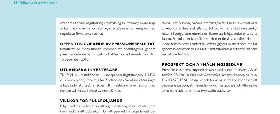 Utländska investerare Till följd av restriktioner i värdepapperslagstiftningen i USA, Australien, Japan, Kanada, Nya Zeeland och Sydafrika riktas inget erbjudande att teckna aktier till investerare