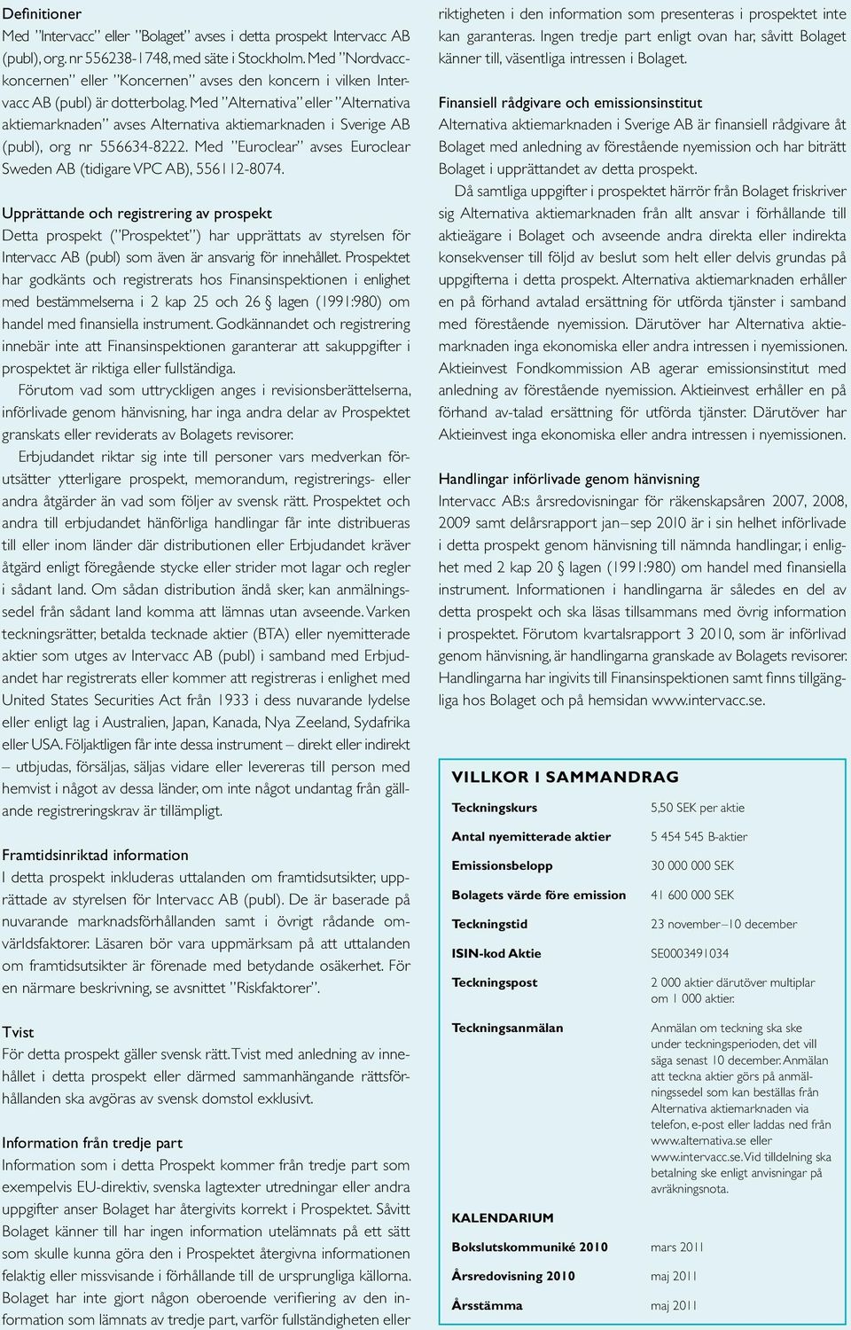Med Alternativa eller Alternativa aktiemarknaden avses Alternativa aktiemarknaden i Sverige AB (publ), org nr 556634-8222. Med Euroclear avses Euroclear Sweden AB (tidigare VPC AB), 556112-8074.