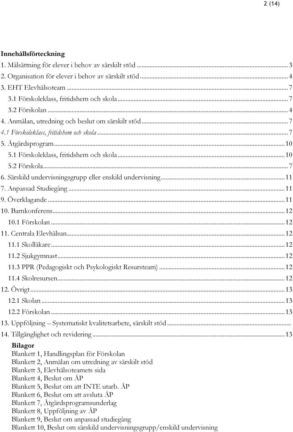 1 Förskoleklass, fritidshem och skola... 10 5.2 Förskola... 7 6. Särskild undervisningsgrupp eller enskild undervisning... 11 7. Anpassad Studiegång... 11 9. Överklagande... 11 10. Barnkonferens.