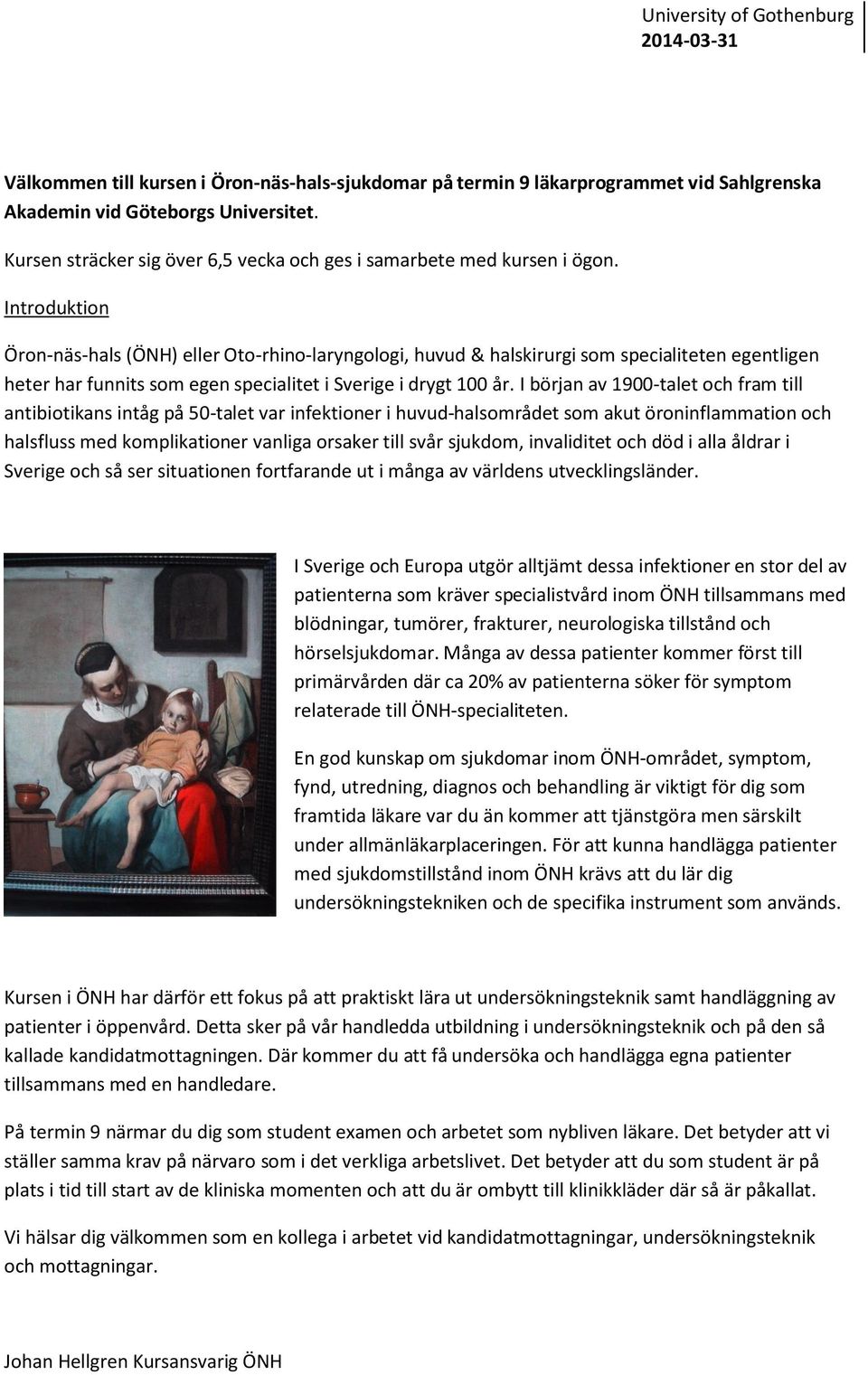 Introduktion Öron-näs-hals (ÖNH) eller Oto-rhino-laryngologi, huvud & halskirurgi som specialiteten egentligen heter har funnits som egen specialitet i Sverige i drygt 100 år.