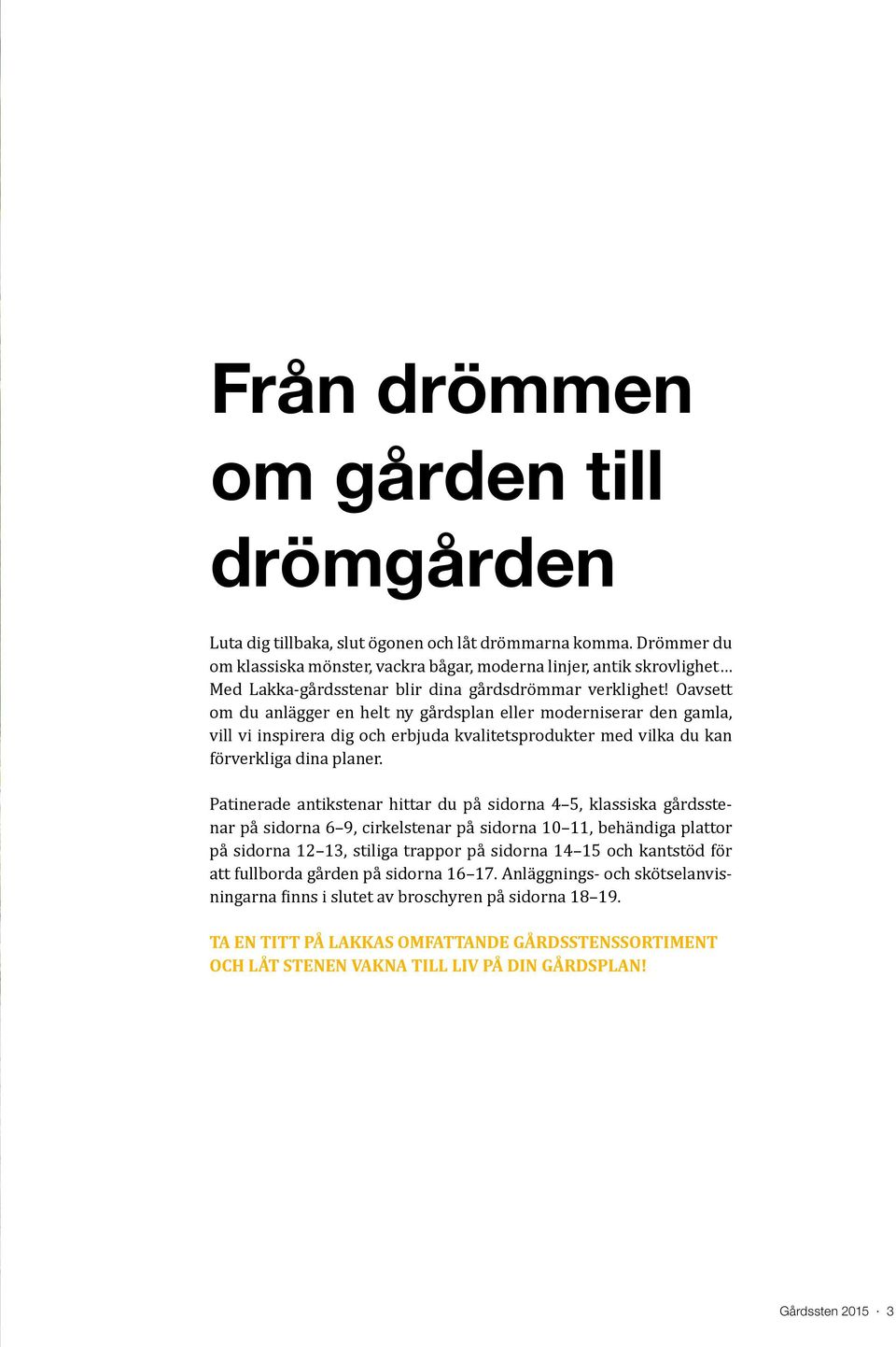 Oavsett om du anlägger en helt ny gårdsplan eller moderniserar den gamla, vill vi inspirera dig och erbjuda kvalitetsprodukter med vilka du kan förverkliga dina planer.