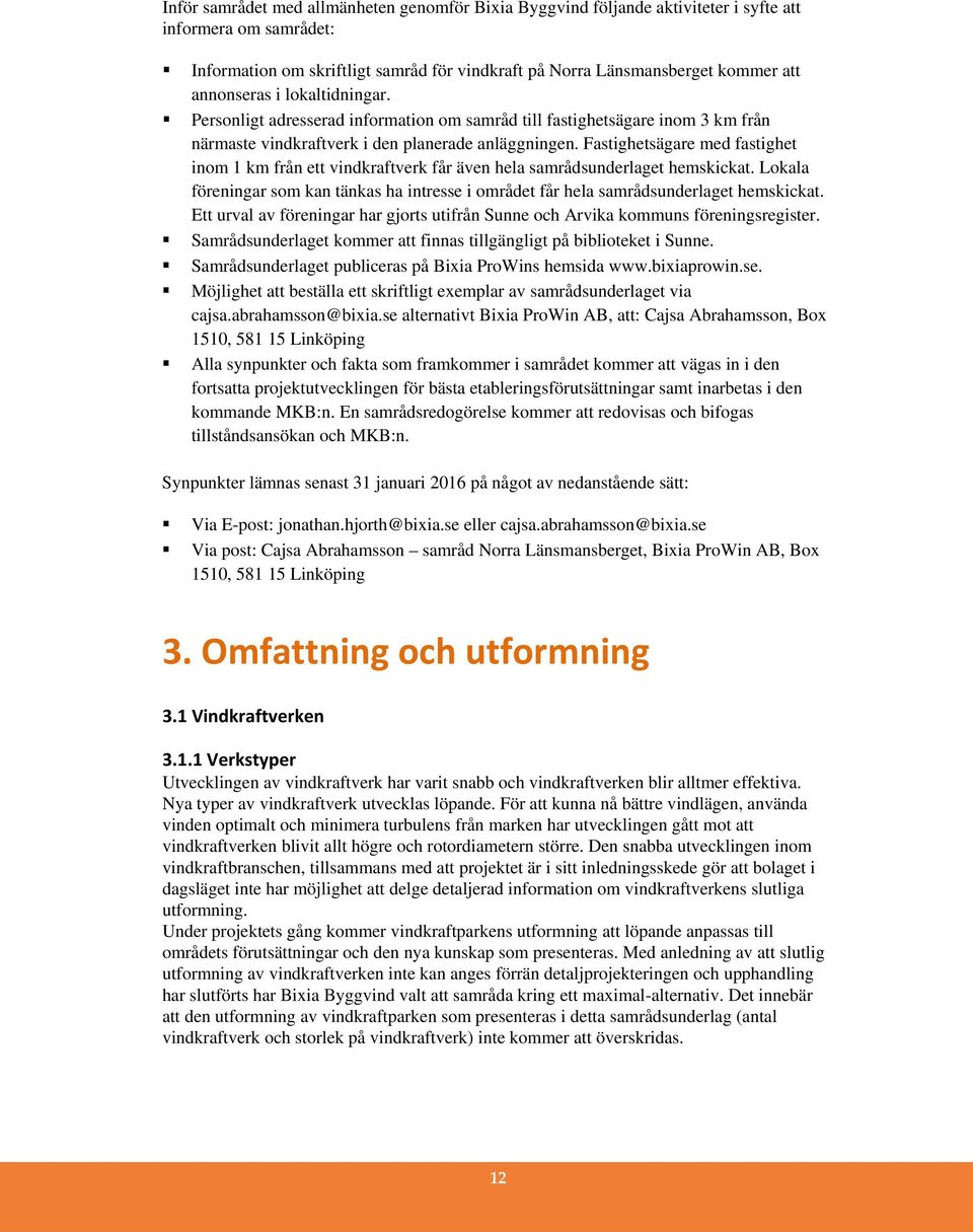 Fastighetsägare med fastighet inom 1 km från ett vindkraftverk får även hela samrådsunderlaget hemskickat. Lokala föreningar som kan tänkas ha intresse i området får hela samrådsunderlaget hemskickat.