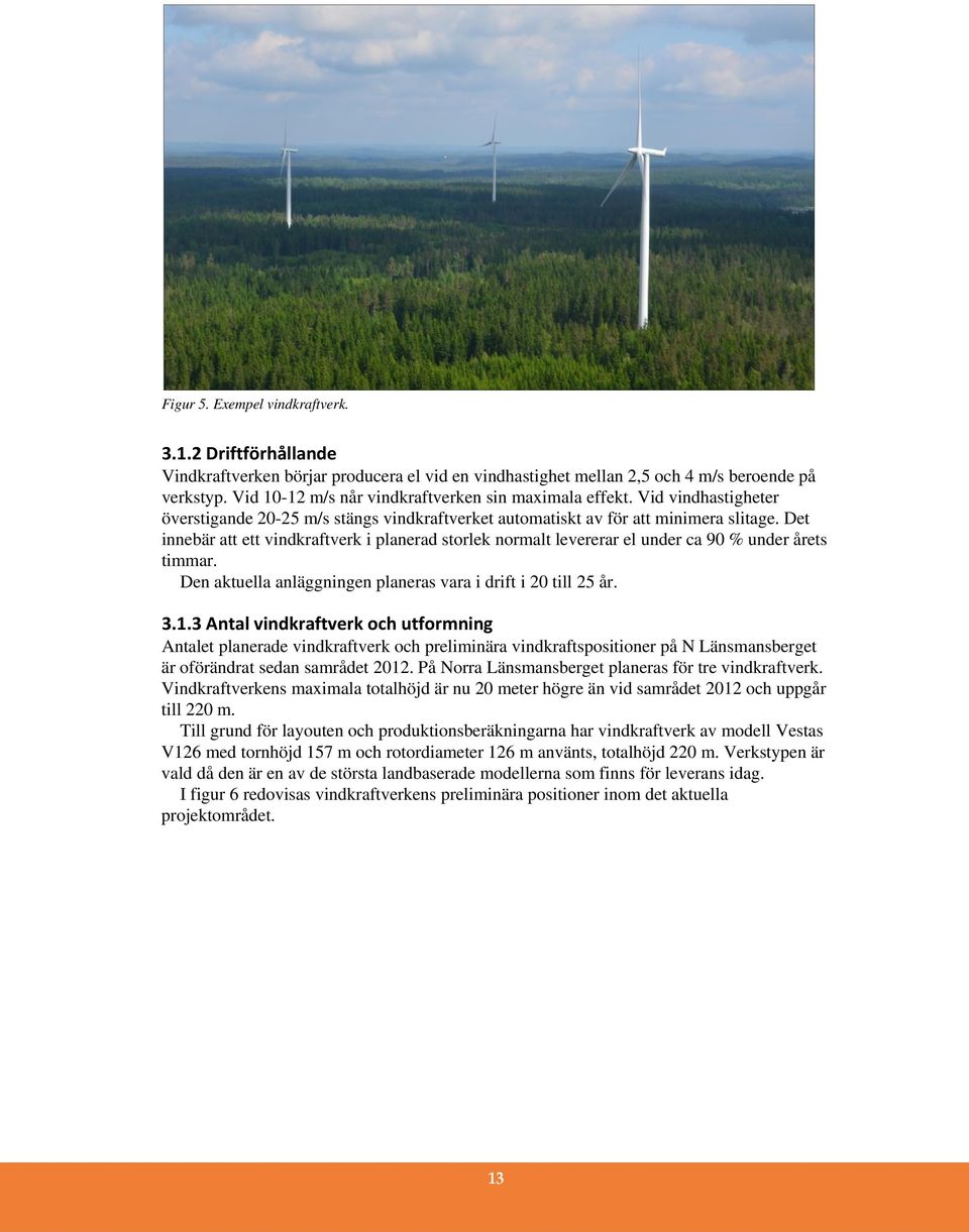 Det innebär att ett vindkraftverk i planerad storlek normalt levererar el under ca 90 % under årets timmar. Den aktuella anläggningen planeras vara i drift i 20 till 25 år. 3.1.