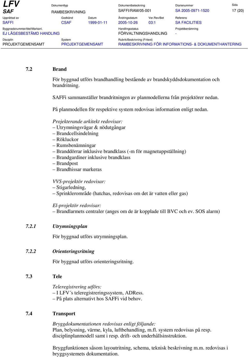 Projekterande arkitekt redovisar: Utrymningsvägar & nödutgångar Brandcellsindelning Rökluckor Rumsbenämningar Branddörrar inklusive brandklass (-m för magnetuppställning) Brandgardiner inklusive