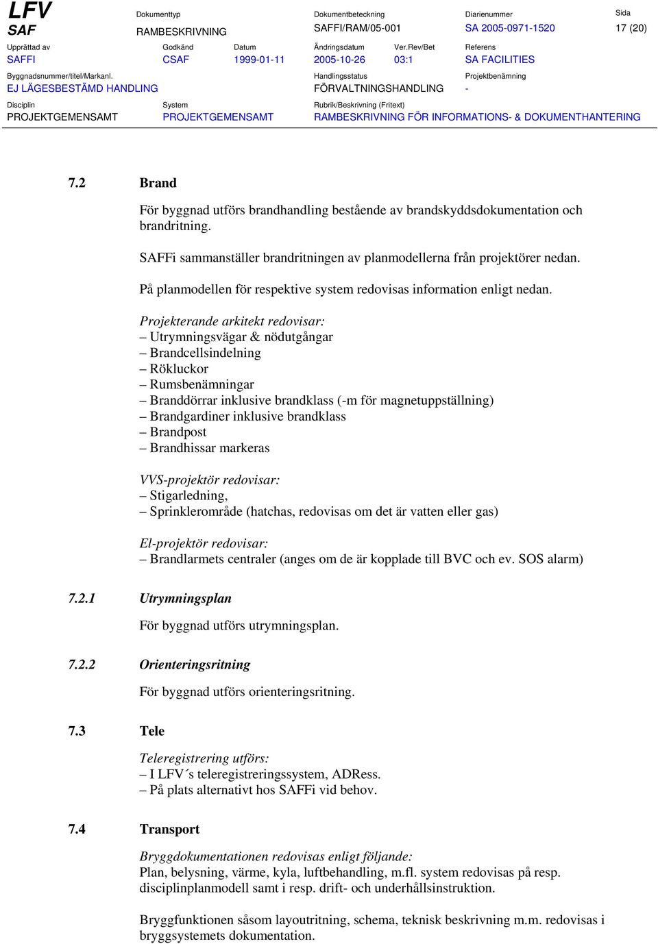 Projekterande arkitekt redovisar: Utrymningsvägar & nödutgångar Brandcellsindelning Rökluckor Rumsbenämningar Branddörrar inklusive brandklass (-m för magnetuppställning) Brandgardiner inklusive