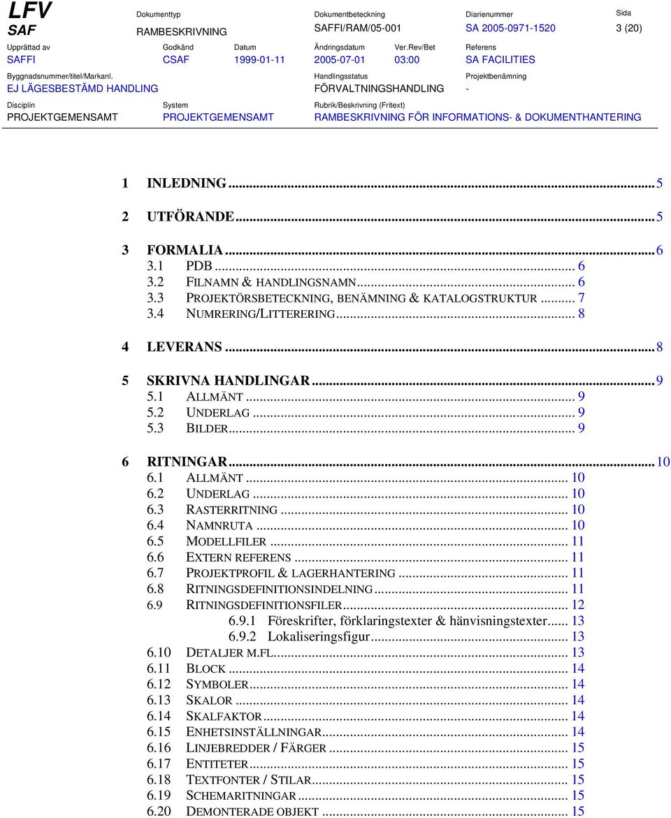 .. 9 6 RITNINGAR...10 6.1 ALLMÄNT... 10 6.2 UNDERLAG... 10 6.3 RASTERRITNING... 10 6.4 NAMNRUTA... 10 6.5 MODELLFILER... 11 6.6 EXTERN REFERENS... 11 6.7 PROJEKTPROFIL & LAGERHANTERING... 11 6.8 RITNINGSDEFINITIONSINDELNING.