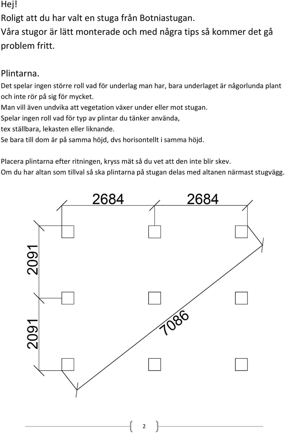 Man vill även undvika att vegetation växer under eller mot stugan. Spelar ingen roll vad för typ av plintar du tänker använda, tex ställbara, lekasten eller liknande.