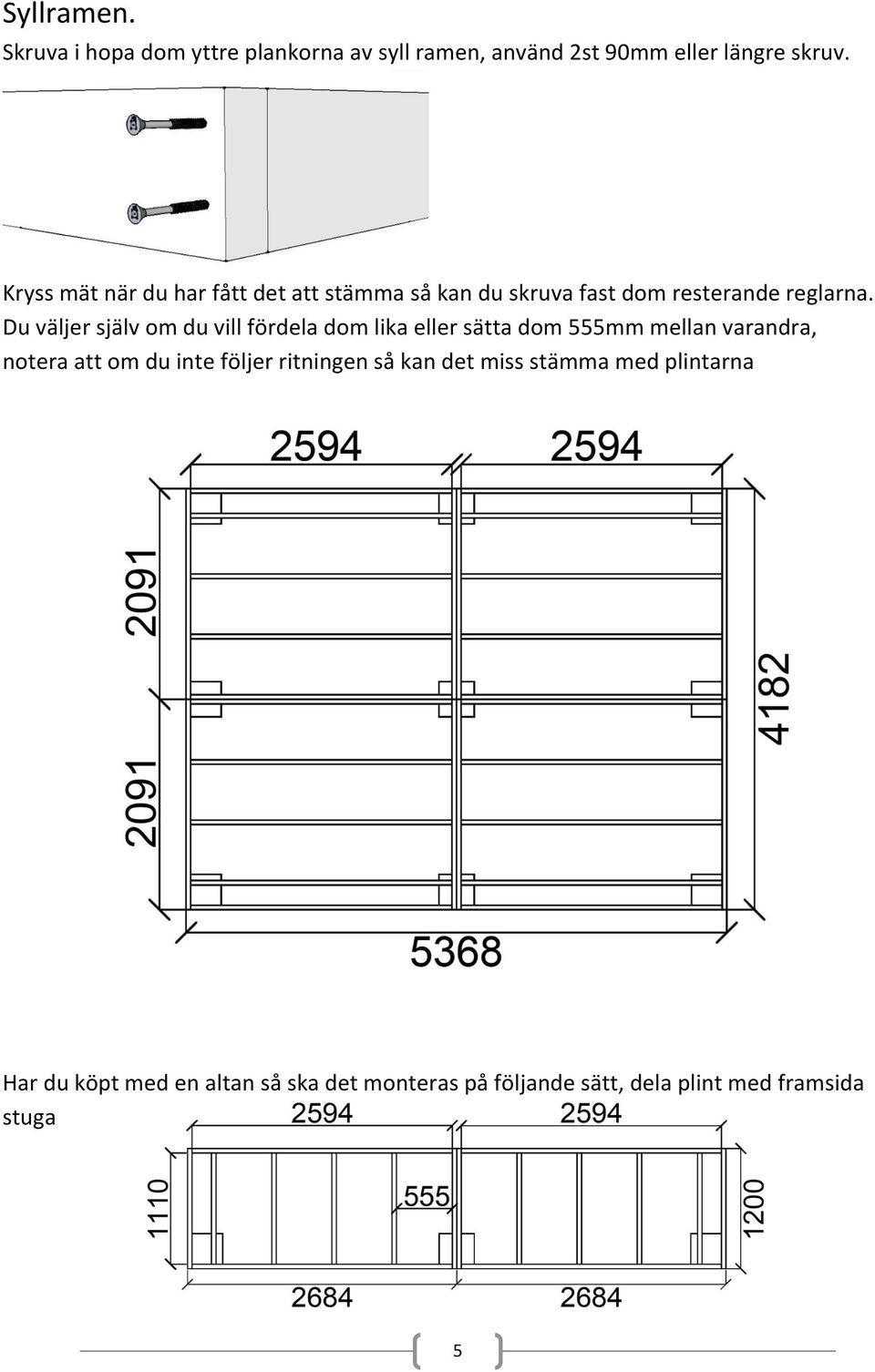 Du väljer själv om du vill fördela dom lika eller sätta dom 555mm mellan varandra, notera att om du inte