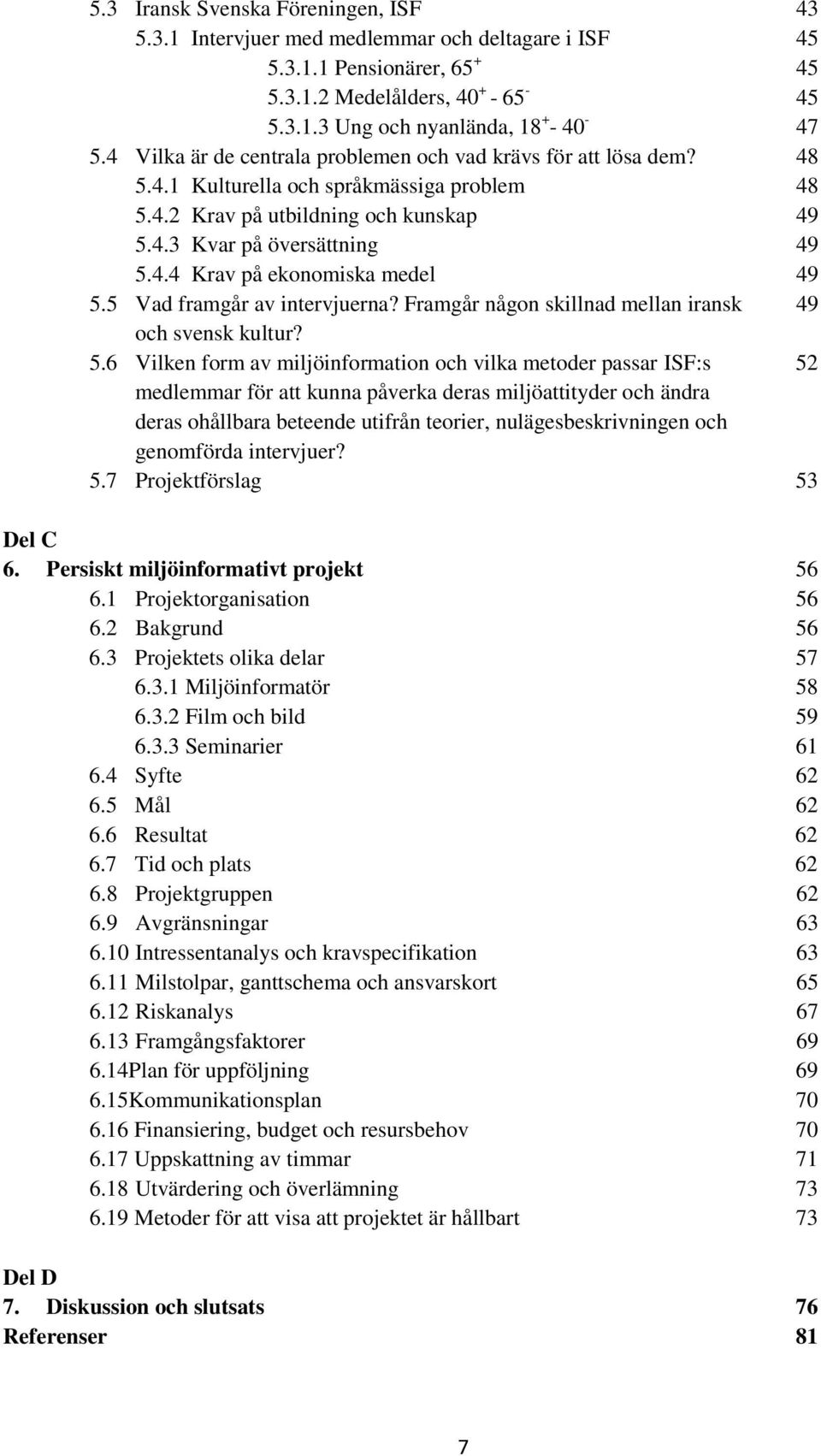 5 Vad framgår av intervjuerna? Framgår någon skillnad mellan iransk 49 och svensk kultur? 5.