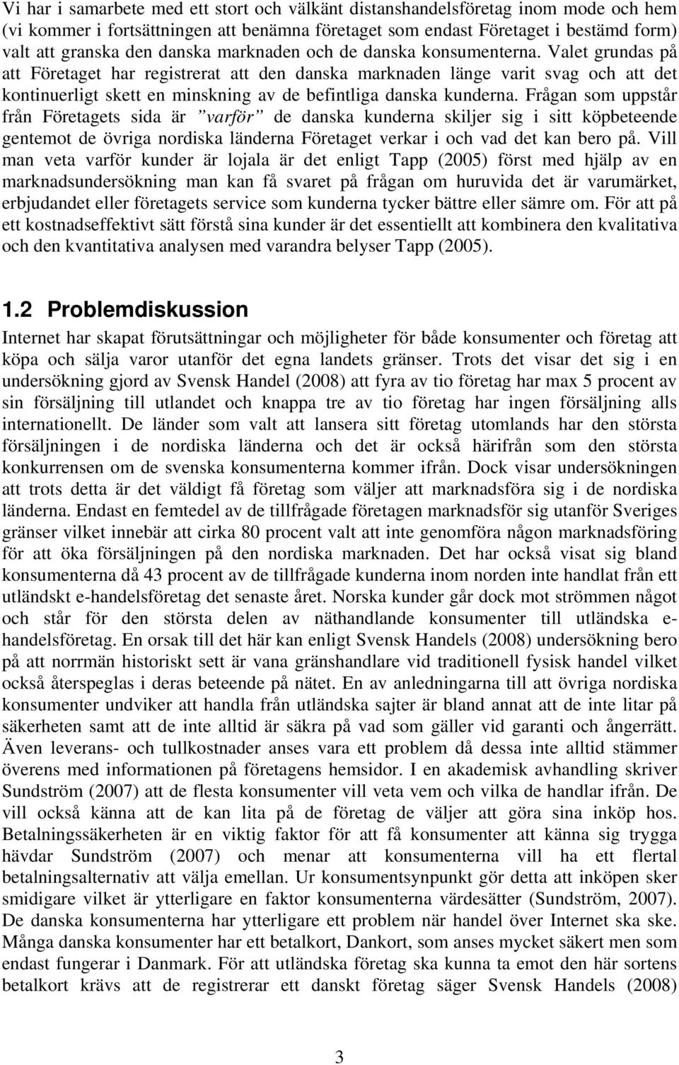 Valet grundas på att Företaget har registrerat att den danska marknaden länge varit svag och att det kontinuerligt skett en minskning av de befintliga danska kunderna.
