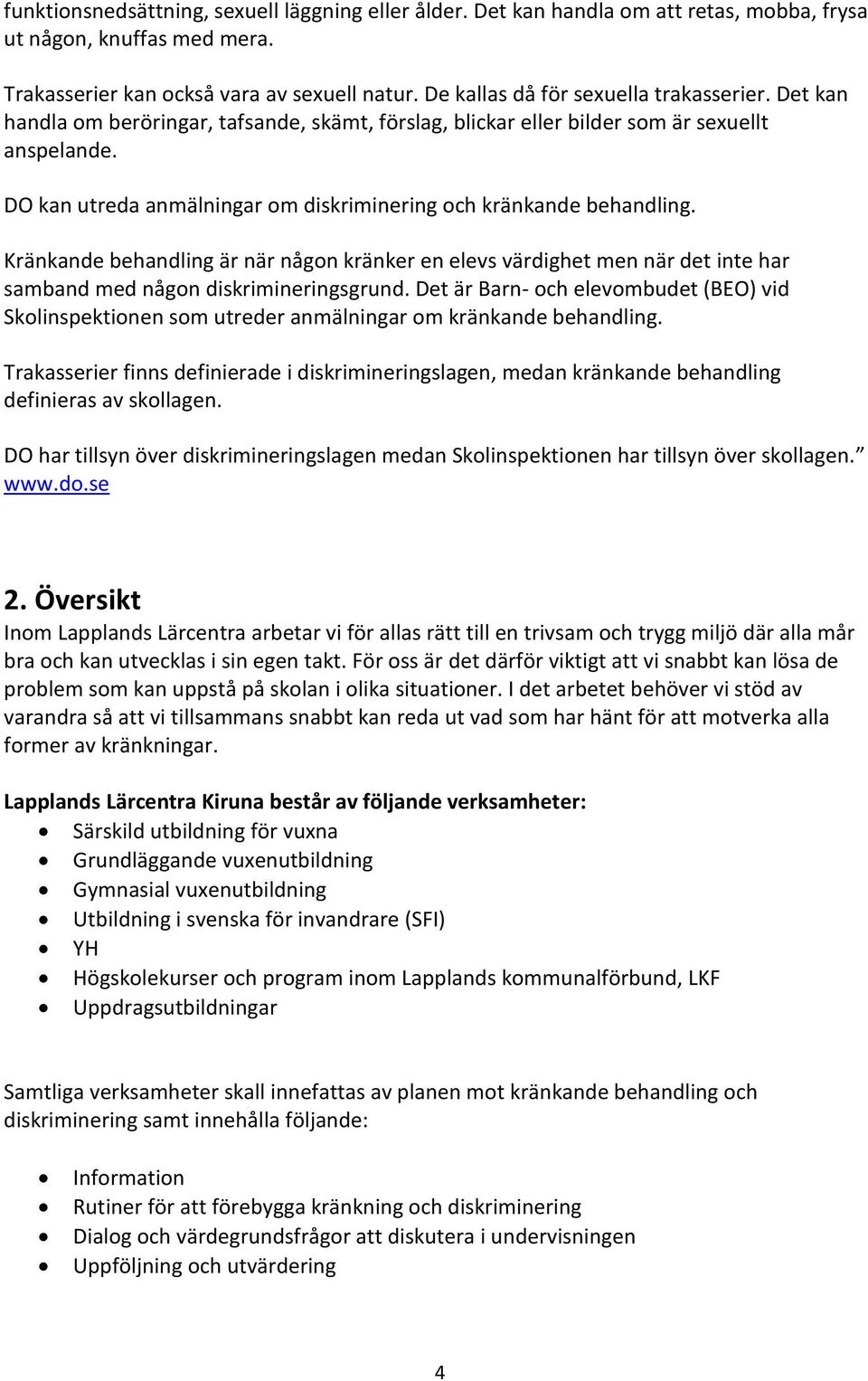 DO kan utreda anmälningar om diskriminering och kränkande behandling. Kränkande behandling är när någon kränker en elevs värdighet men när det inte har samband med någon diskrimineringsgrund.