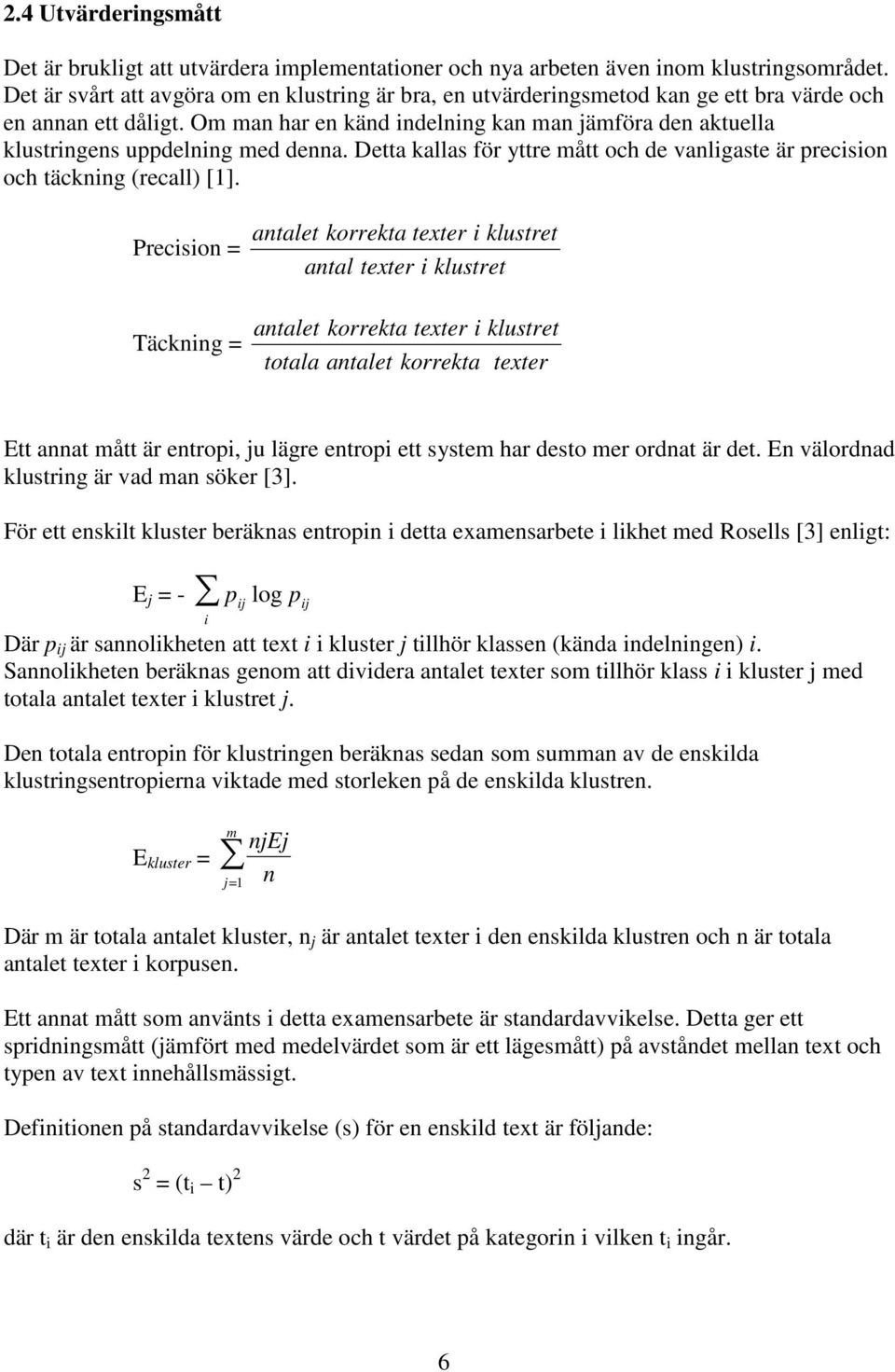 Om man har en känd indelning kan man jämföra den aktuella klustringens uppdelning med denna. Detta kallas för yttre mått och de vanligaste är precision och täckning (recall) [1].