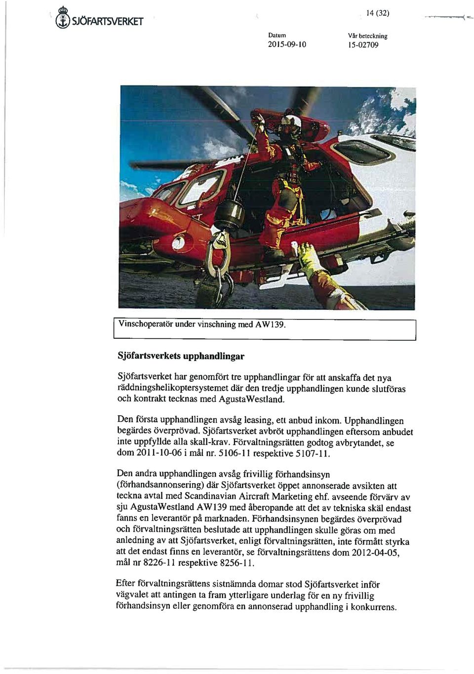 AgustaWestland. Den första upphandlingen avsåg leasing, ett anbud inkom. Upphandlingen begärdes överprövad. Sjöfartsverket avbröt upphandlingen eftersom anbudet inte uppfyllde alla skall-krav.