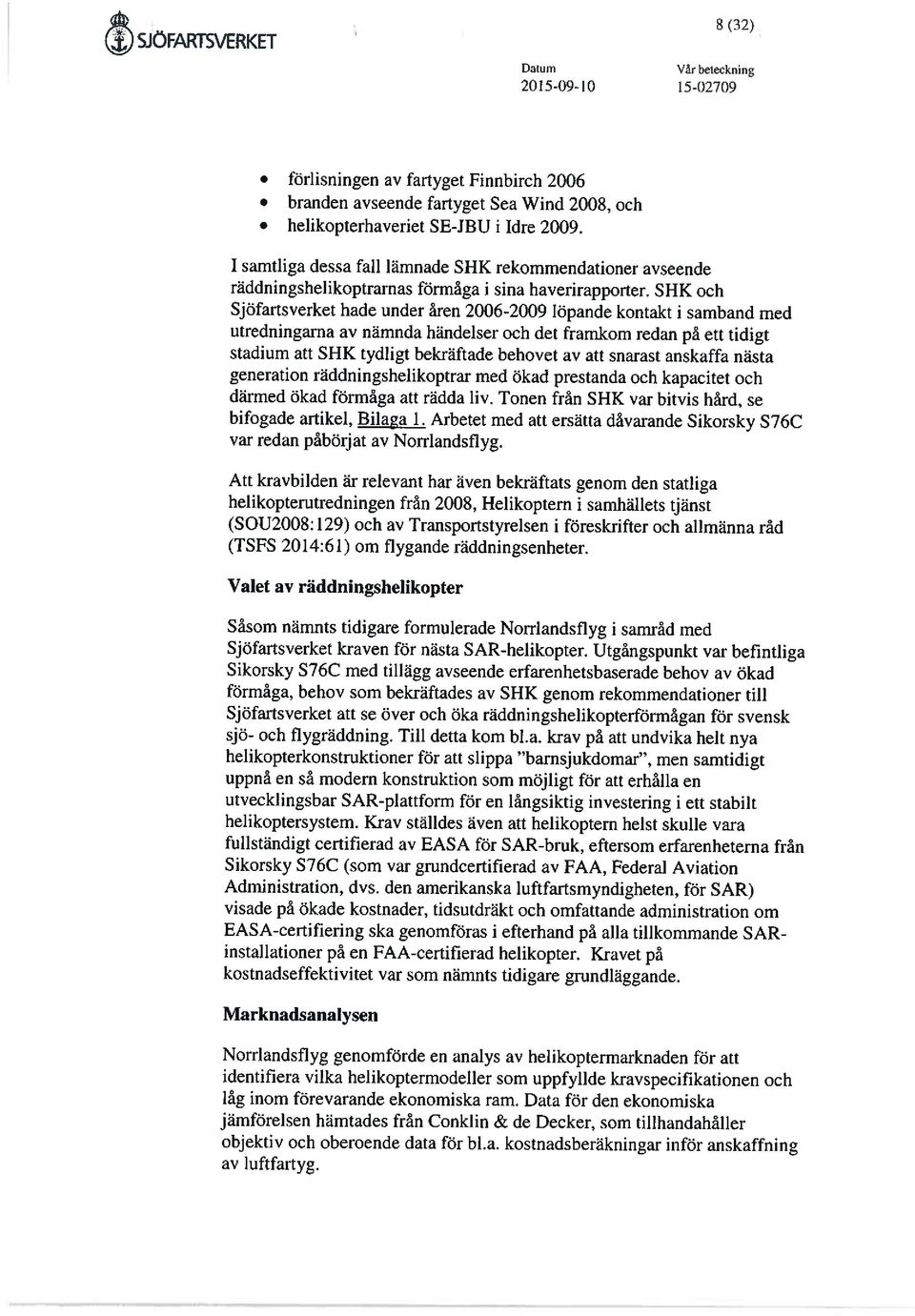 SHK och Sjöfartsverket hade under åren 2006-2009 löpande kontakt i samband med utredningarna av nämnda händelser och det framkom redan på ett tidigt stadium att SHK tydligt bekräftade behovet av att