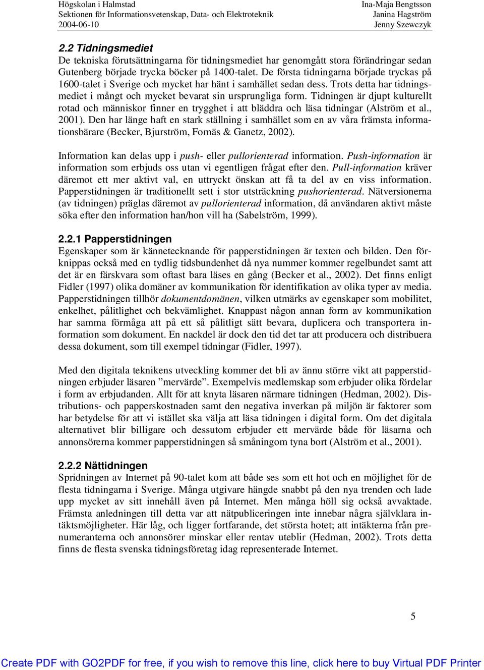 Tidningen är djupt kulturellt rotad och människor finner en trygghet i att bläddra och läsa tidningar (Alström et al., 2001).