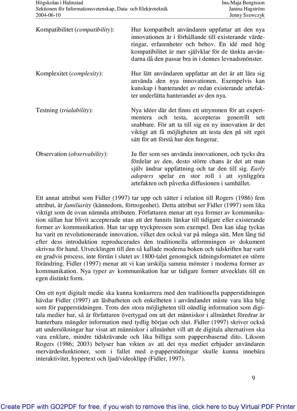 Hur lätt användaren uppfattar att det är att lära sig använda den nya innovationen. Exempelvis kan kunskap i hanterandet av redan existerande artefakter underlätta hanterandet av den nya.