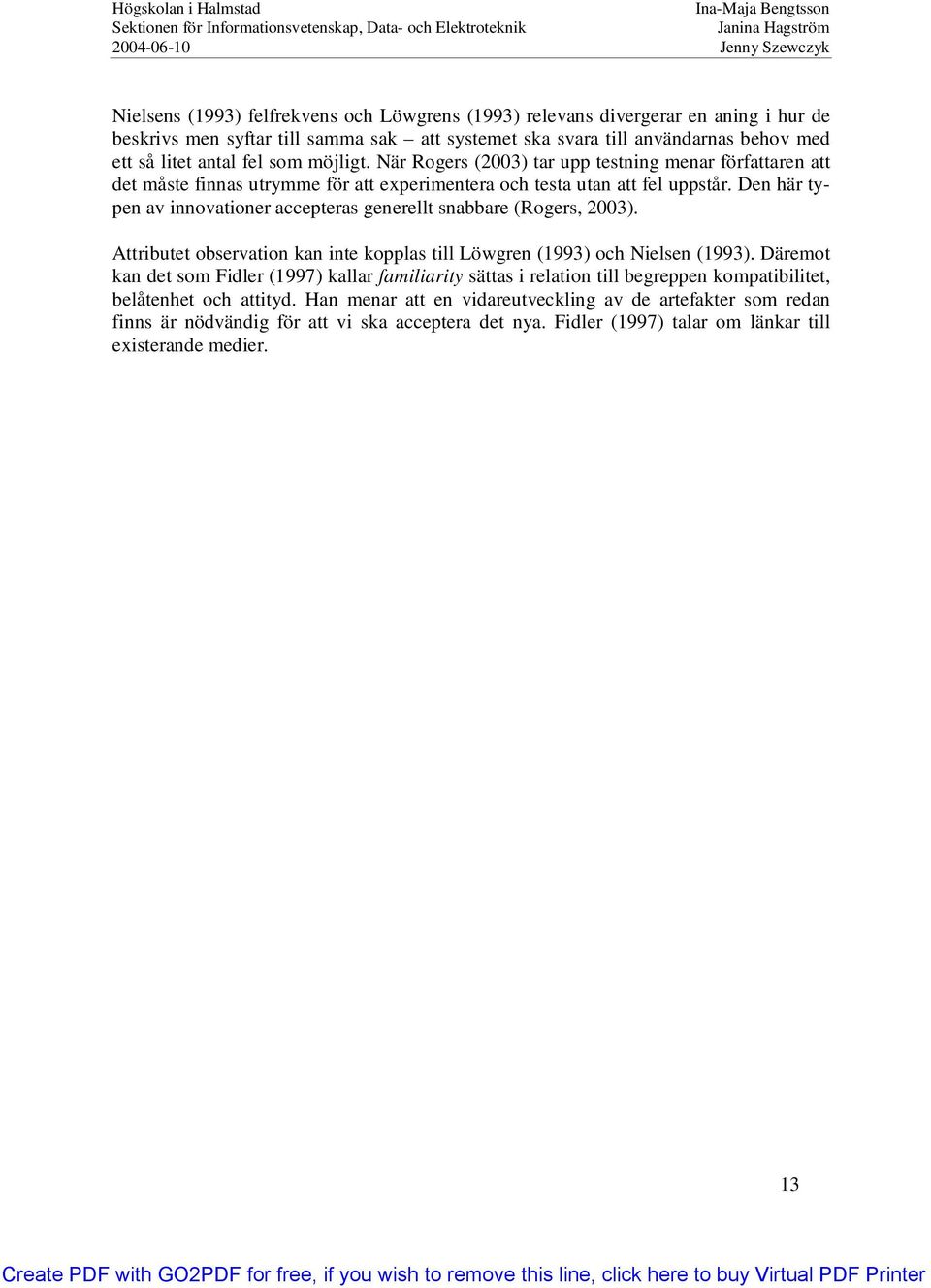 Den här typen av innovationer accepteras generellt snabbare (Rogers, 2003). Attributet observation kan inte kopplas till Löwgren (1993) och Nielsen (1993).