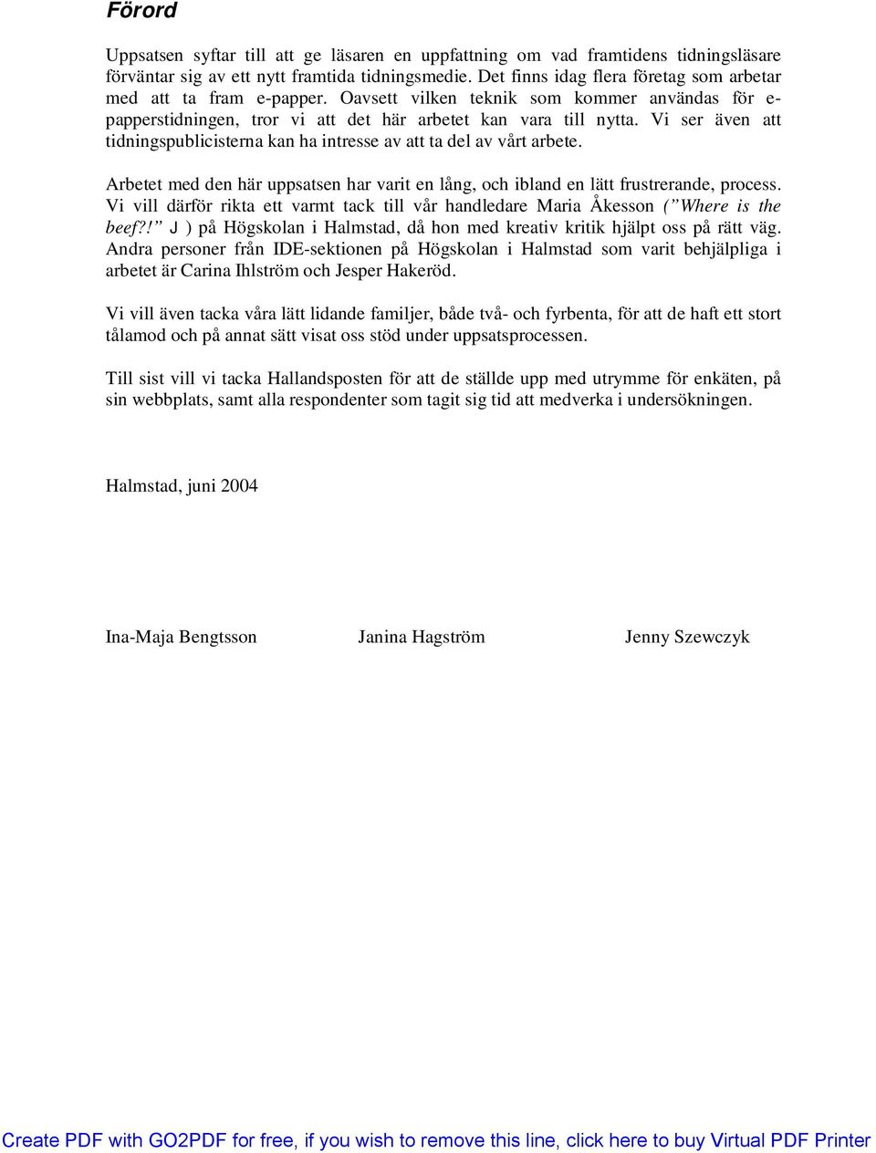 Vi ser även att tidningspublicisterna kan ha intresse av att ta del av vårt arbete. Arbetet med den här uppsatsen har varit en lång, och ibland en lätt frustrerande, process.