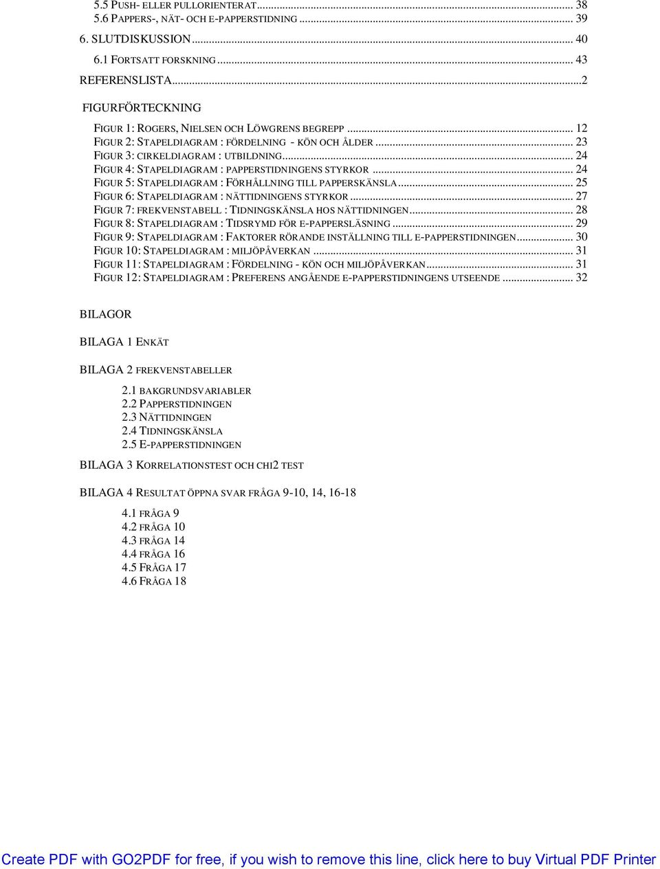 .. 24 FIGUR 4: STAPELDIAGRAM : PAPPERSTIDNINGENS STYRKOR... 24 FIGUR 5: STAPELDIAGRAM : FÖRHÅLLNING TILL PAPPERSKÄNSLA... 25 FIGUR 6: STAPELDIAGRAM : NÄTTIDNINGENS STYRKOR.