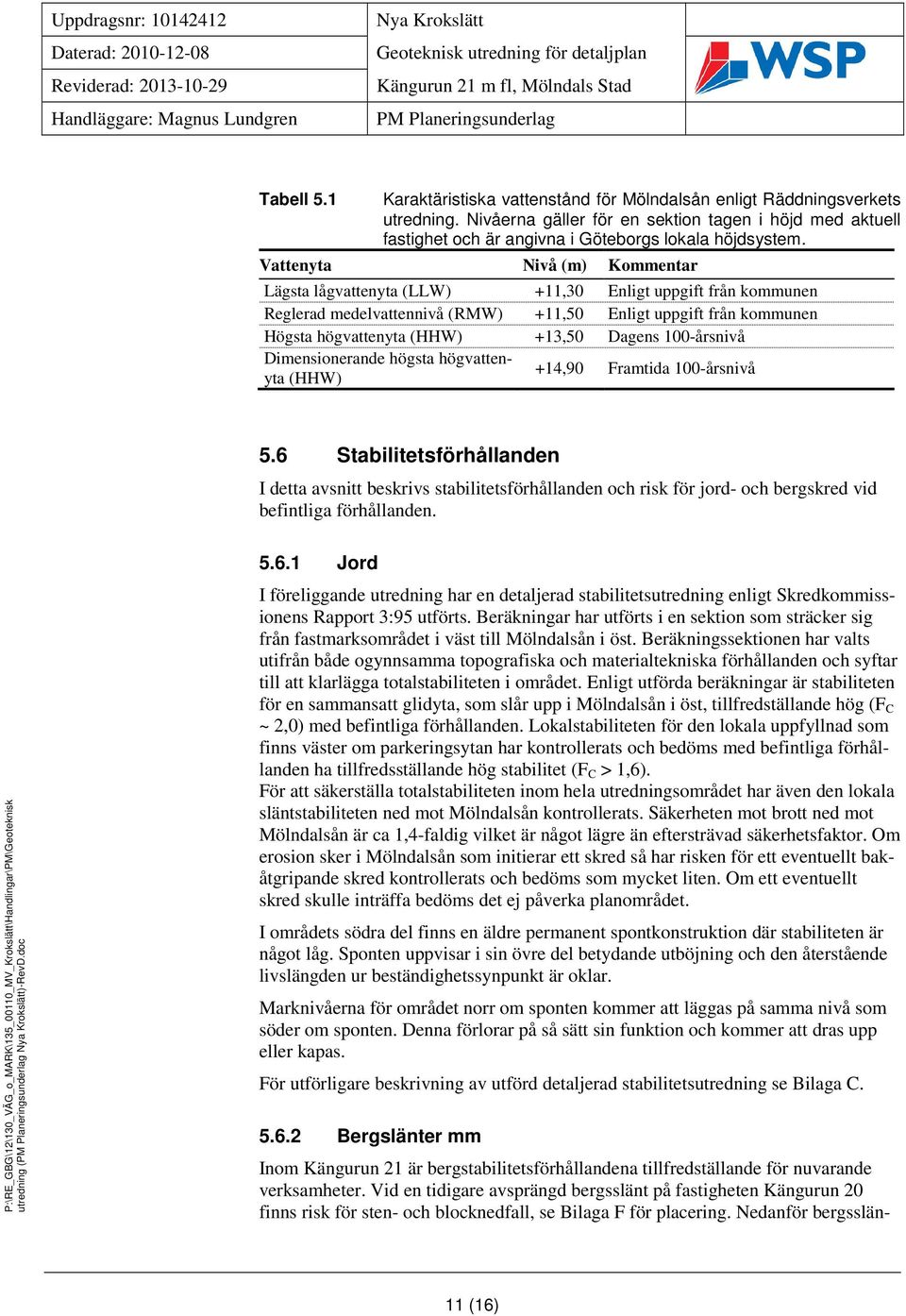 Vattenyta Nivå (m) Kommentar Lägsta lågvattenyta (LLW) +11,30 Enligt uppgift från kommunen Reglerad medelvattennivå (RMW) +11,50 Enligt uppgift från kommunen Högsta högvattenyta (HHW) +13,50 Dagens