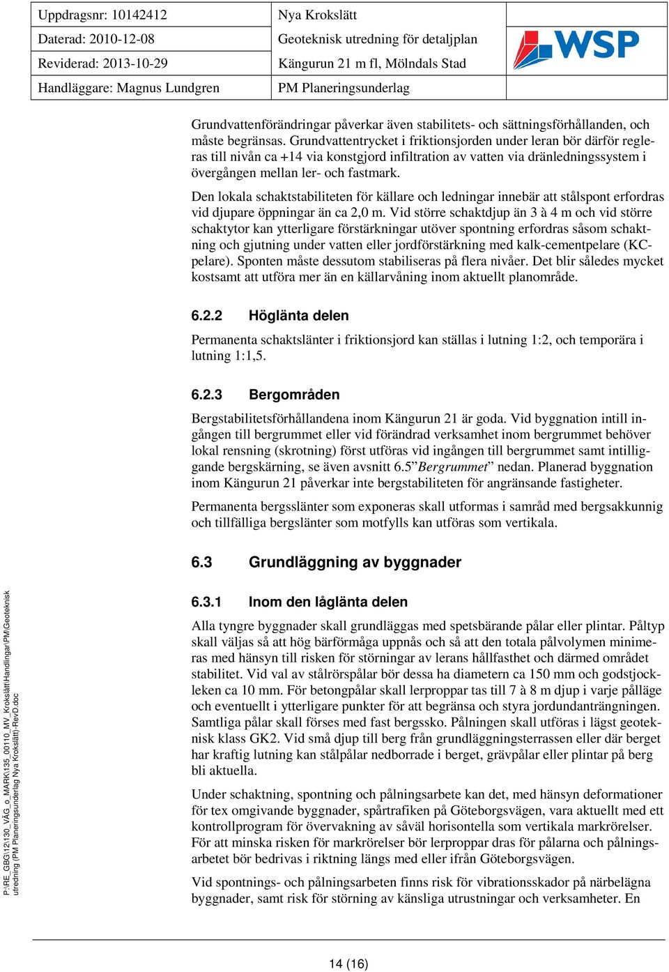 Grundvattentrycket i friktionsjorden under leran bör därför regleras till nivån ca +14 via konstgjord infiltration av vatten via dränledningssystem i övergången mellan ler- och fastmark.