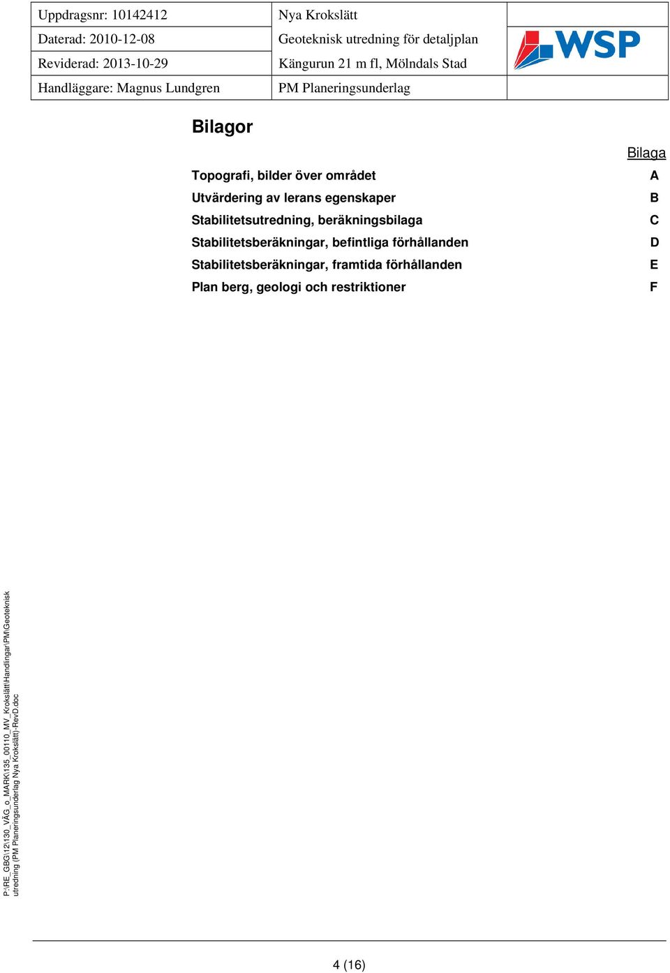 Stabilitetsberäkningar, befintliga förhållanden Stabilitetsberäkningar, framtida förhållanden Plan berg, geologi och restriktioner Bilaga A B C D E F