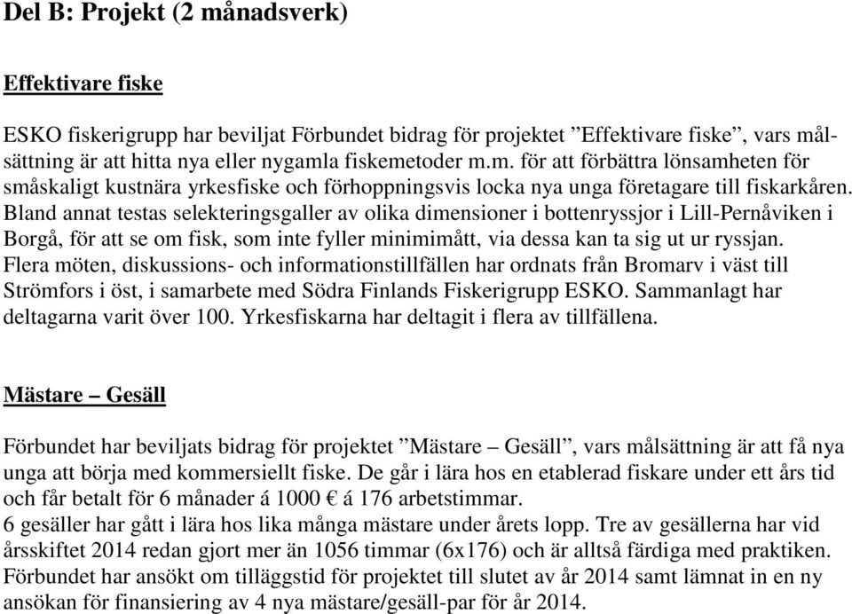 Flera möten, diskussions- och informationstillfällen har ordnats från Bromarv i väst till Strömfors i öst, i samarbete med Södra Finlands Fiskerigrupp ESKO. Sammanlagt har deltagarna varit över 100.