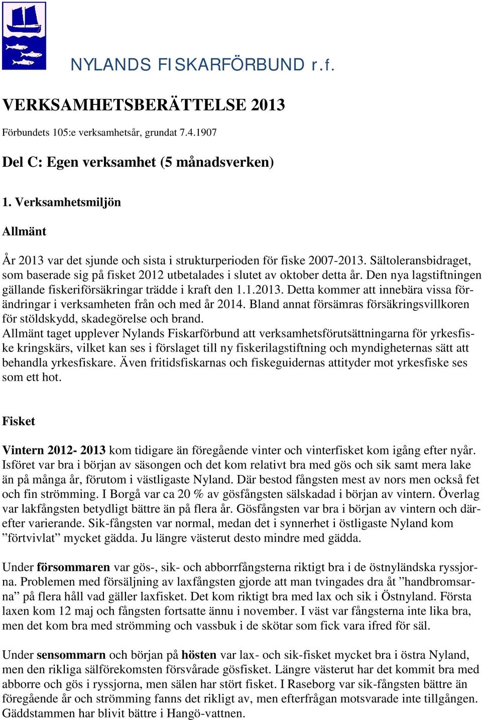 Den nya lagstiftningen gällande fiskeriförsäkringar trädde i kraft den 1.1.2013. Detta kommer att innebära vissa förändringar i verksamheten från och med år 2014.