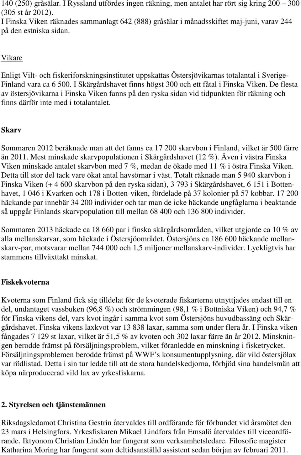 Vikare Enligt Vilt- och fiskeriforskningsinstitutet uppskattas Östersjövikarnas totalantal i Sverige- Finland vara ca 6 500. I Skärgårdshavet finns högst 300 och ett fåtal i Finska Viken.