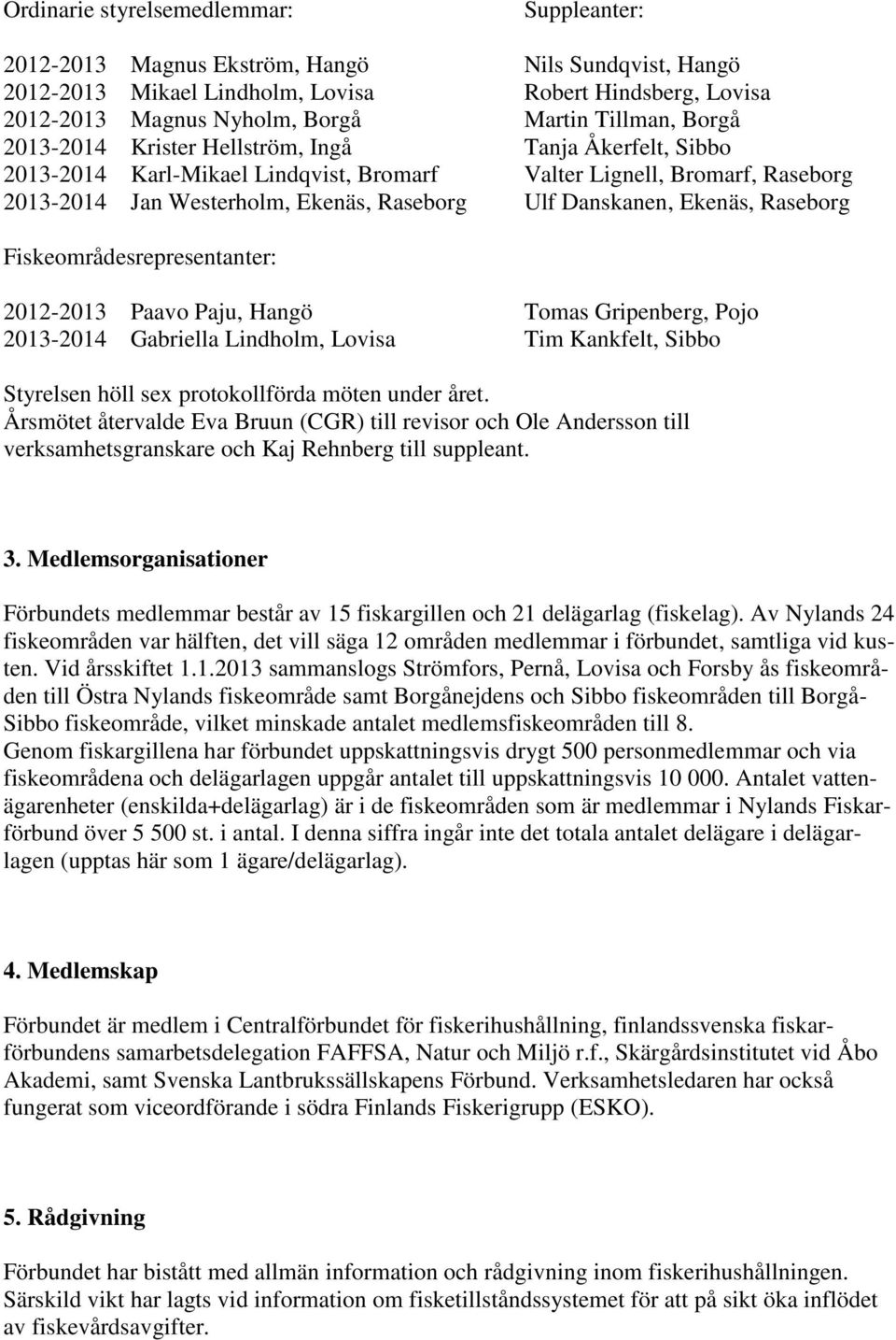 Danskanen, Ekenäs, Raseborg Fiskeområdesrepresentanter: 2012-2013 Paavo Paju, Hangö Tomas Gripenberg, Pojo 2013-2014 Gabriella Lindholm, Lovisa Tim Kankfelt, Sibbo Styrelsen höll sex protokollförda